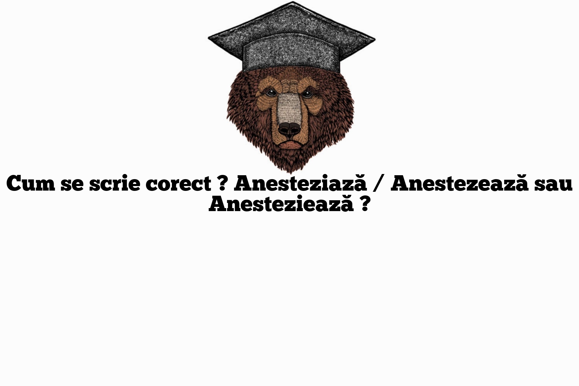 Cum se scrie corect ? Anesteziază / Anestezează sau Anesteziează ?