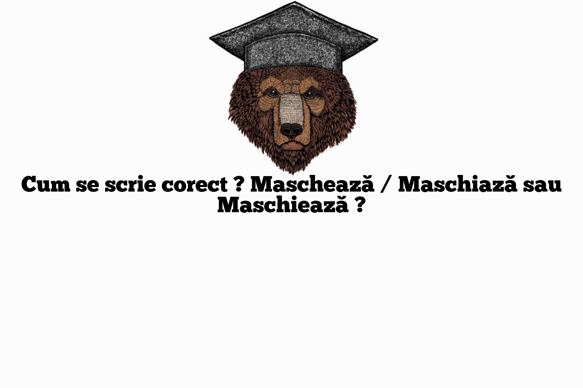Cum se scrie corect ? Maschează / Maschiază sau Maschiează ?