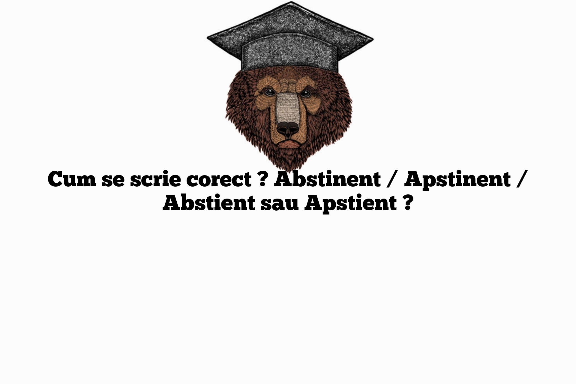 Cum se scrie corect ? Abstinent / Apstinent / Abstient sau Apstient ?