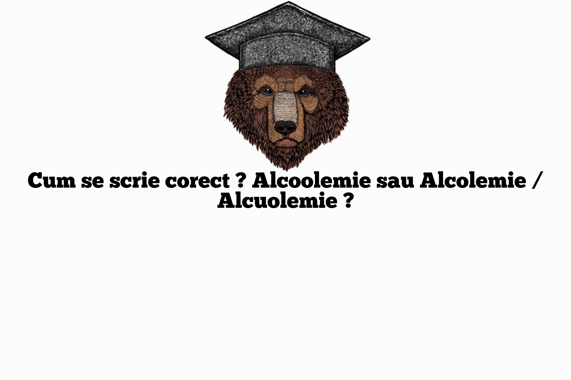 Cum se scrie corect ? Alcoolemie sau Alcolemie / Alcuolemie ?