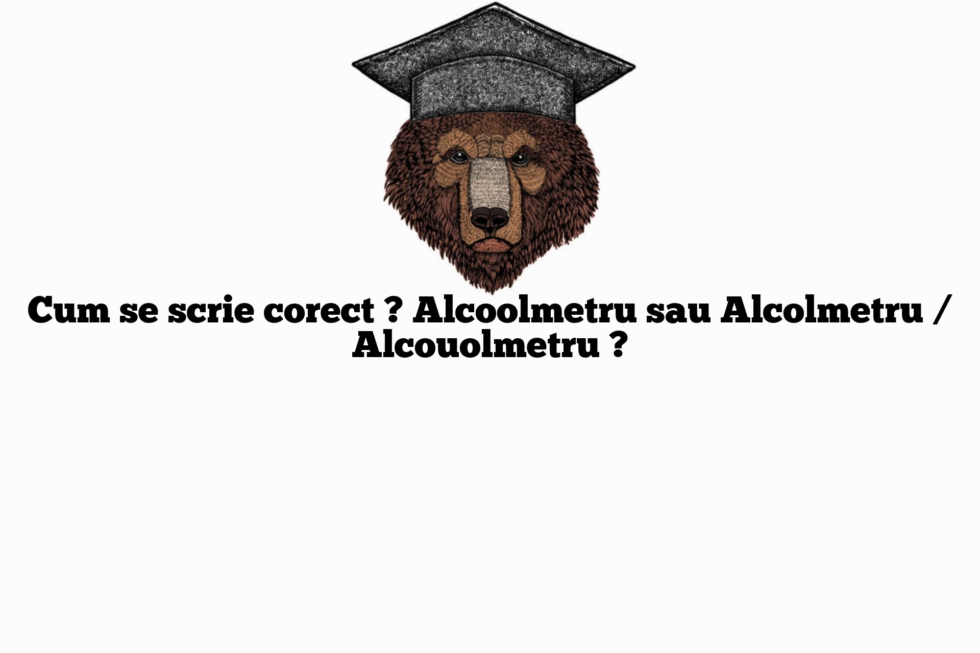 Cum se scrie corect ? Alcoolmetru sau Alcolmetru / Alcouolmetru ?
