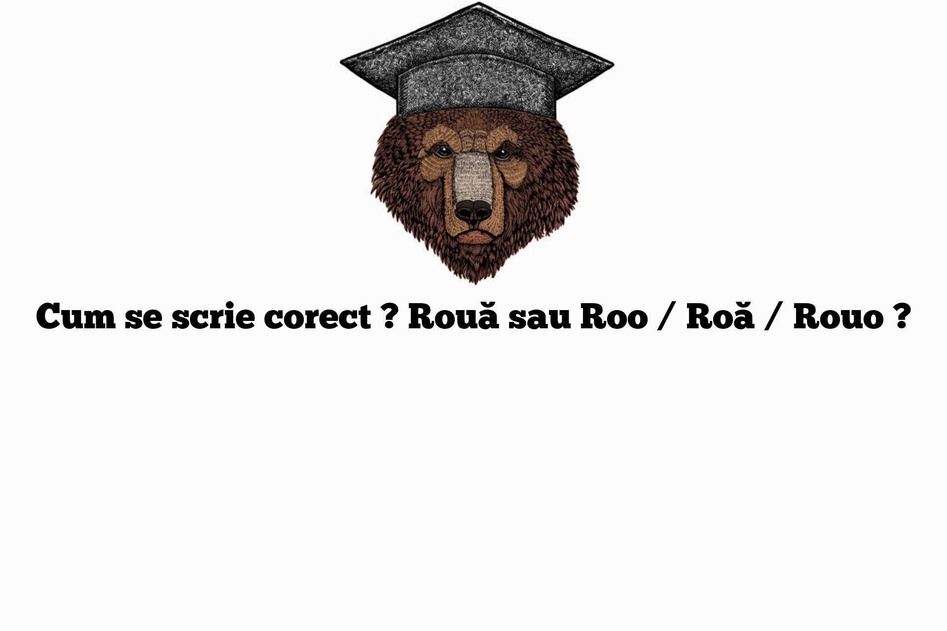 Cum se scrie corect ? Rouă sau Roo / Roă / Rouo ?