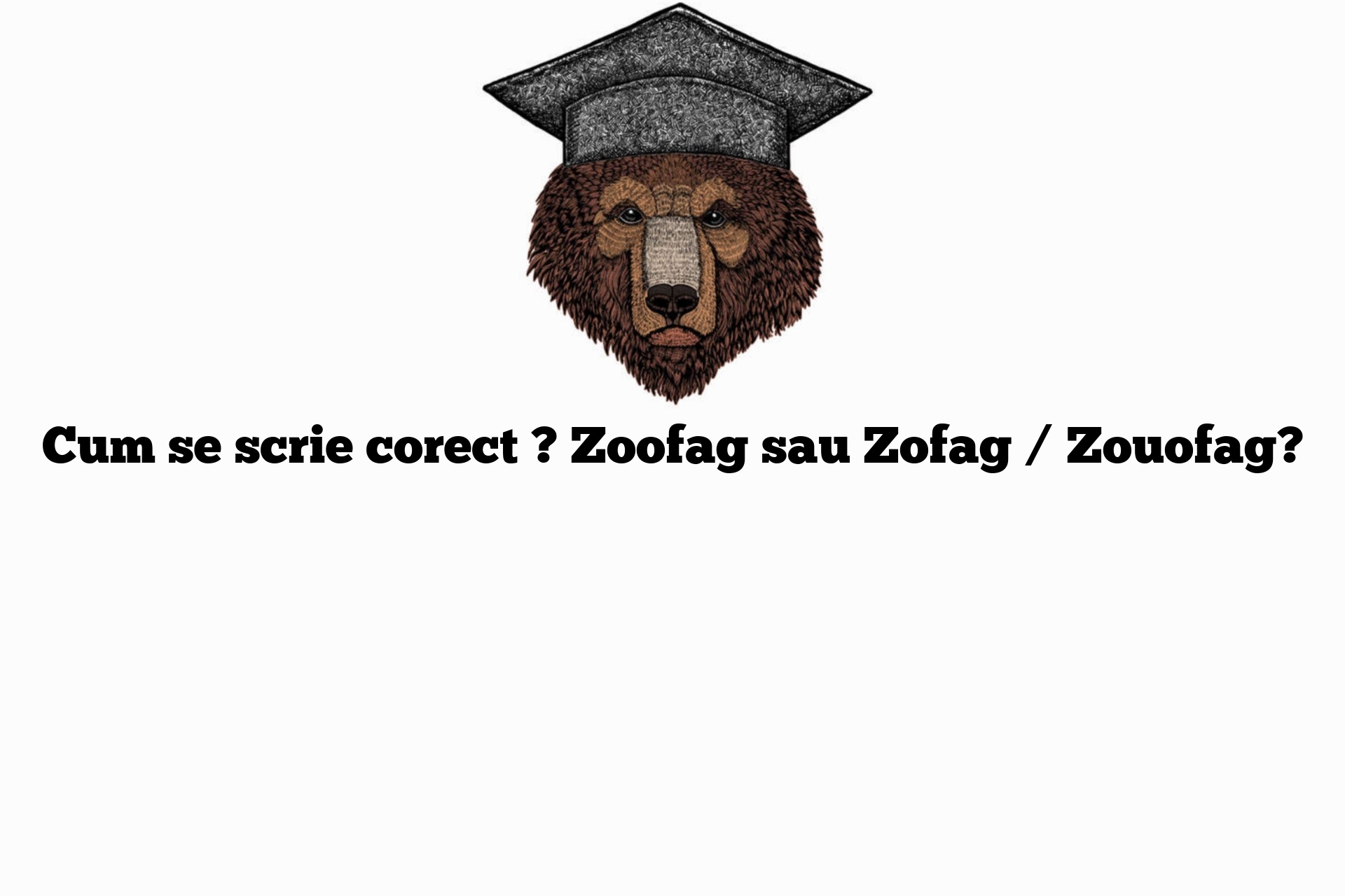 Cum se scrie corect ? Zoofag sau Zofag / Zouofag?