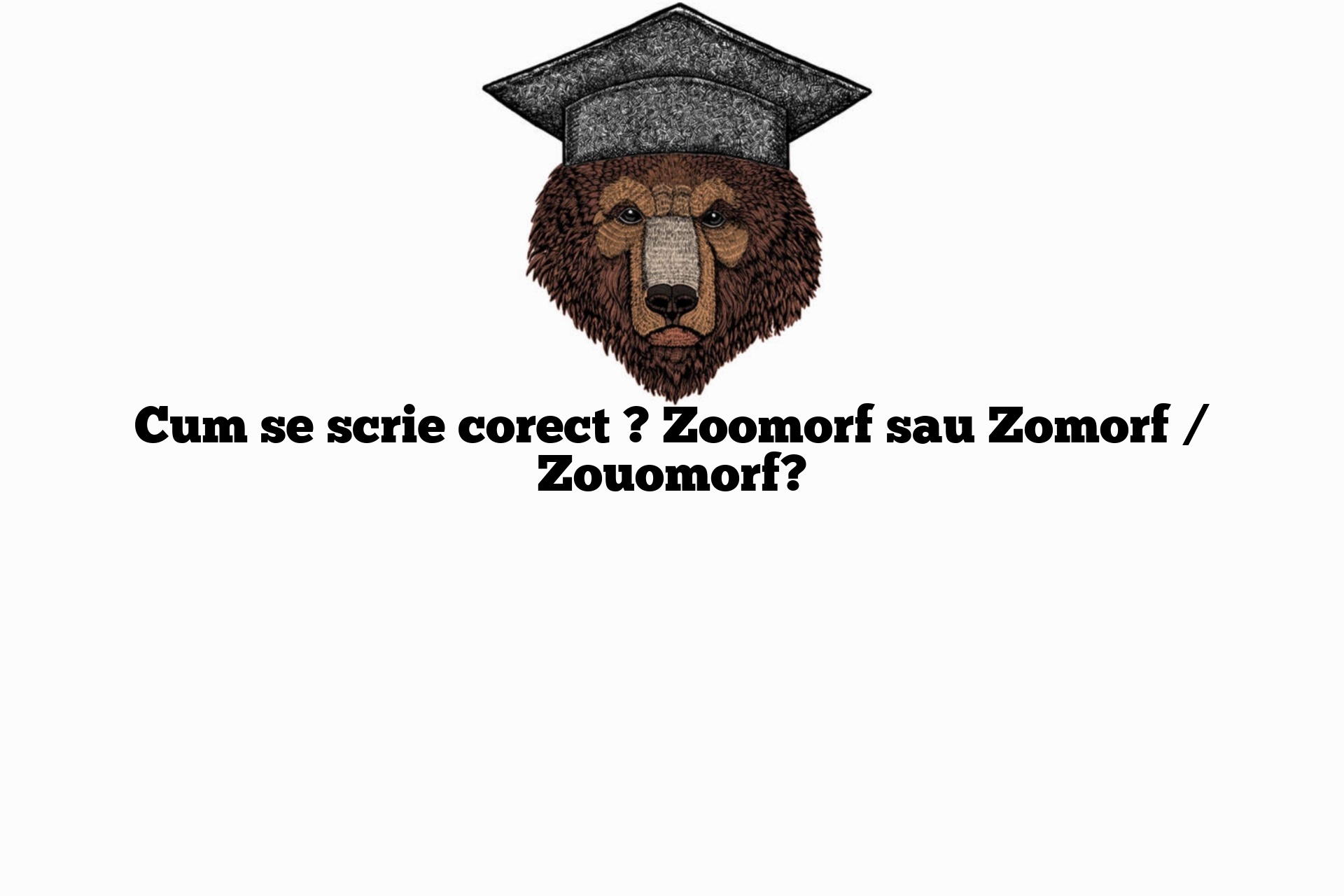 Cum se scrie corect ? Zoomorf sau Zomorf / Zouomorf?