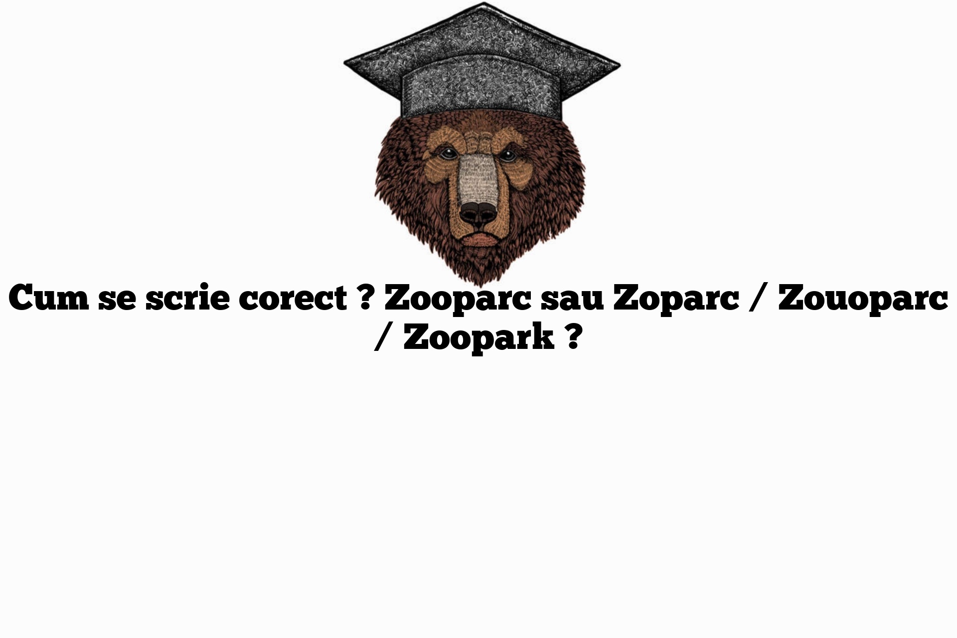 Cum se scrie corect ? Zooparc sau Zoparc / Zouoparc / Zoopark ?