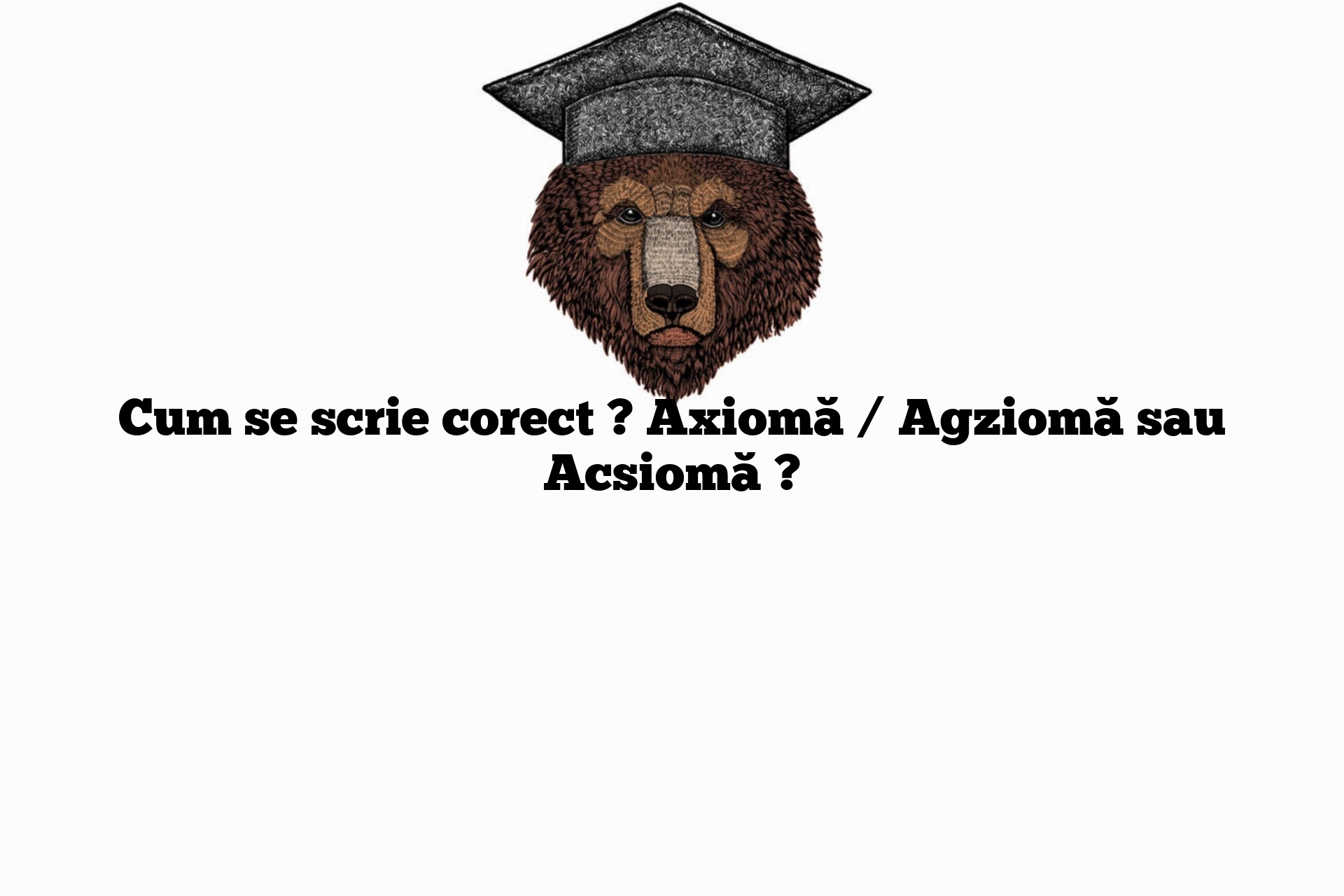 Cum se scrie corect ? Axiomă / Agziomă sau Acsiomă ?