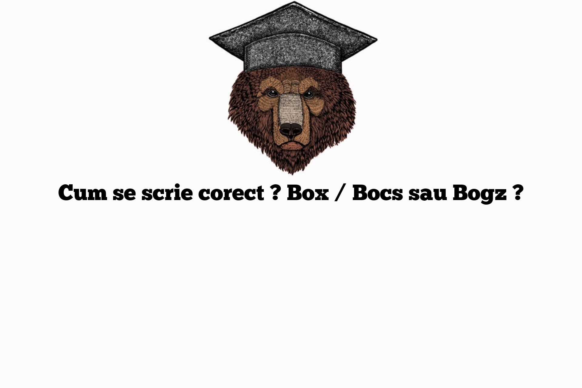 Cum se scrie corect ? Box / Bocs sau Bogz ?
