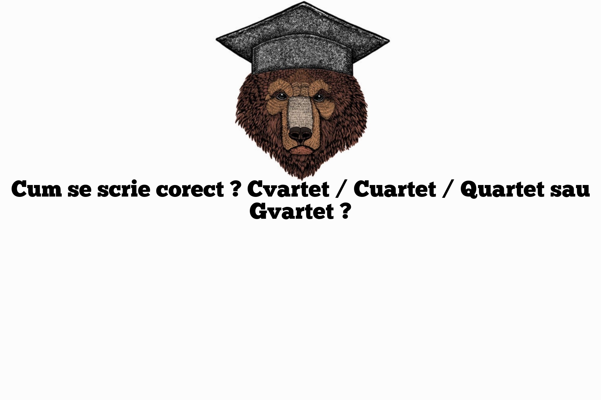 Cum se scrie corect ? Cvartet / Cuartet / Quartet sau Gvartet ?