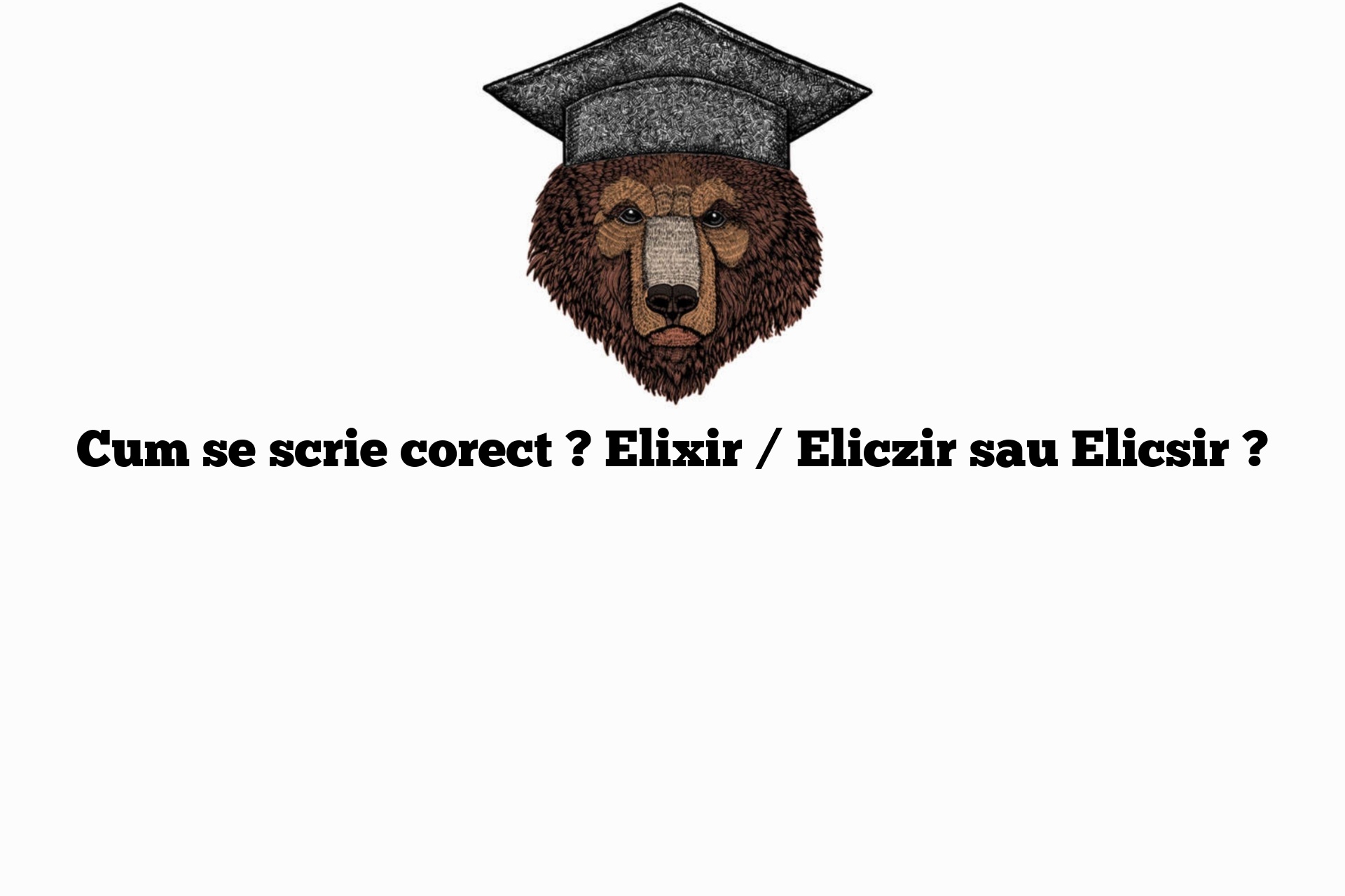 Cum se scrie corect ? Elixir / Eliczir sau Elicsir ?