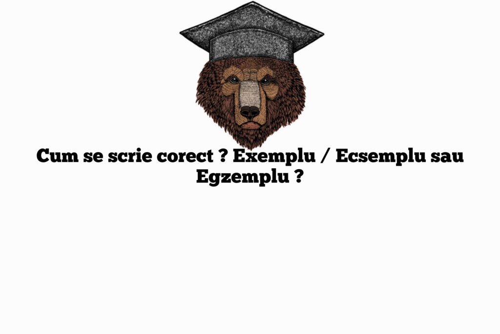 Cum se scrie corect ? Exemplu / Ecsemplu sau Egzemplu ?