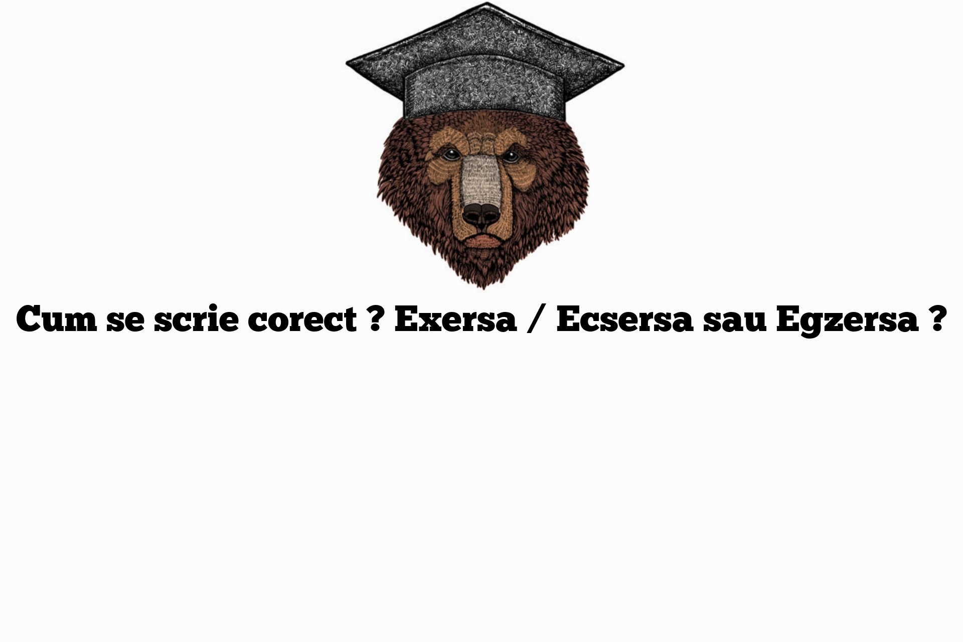 Cum se scrie corect ? Exersa / Ecsersa sau Egzersa ?