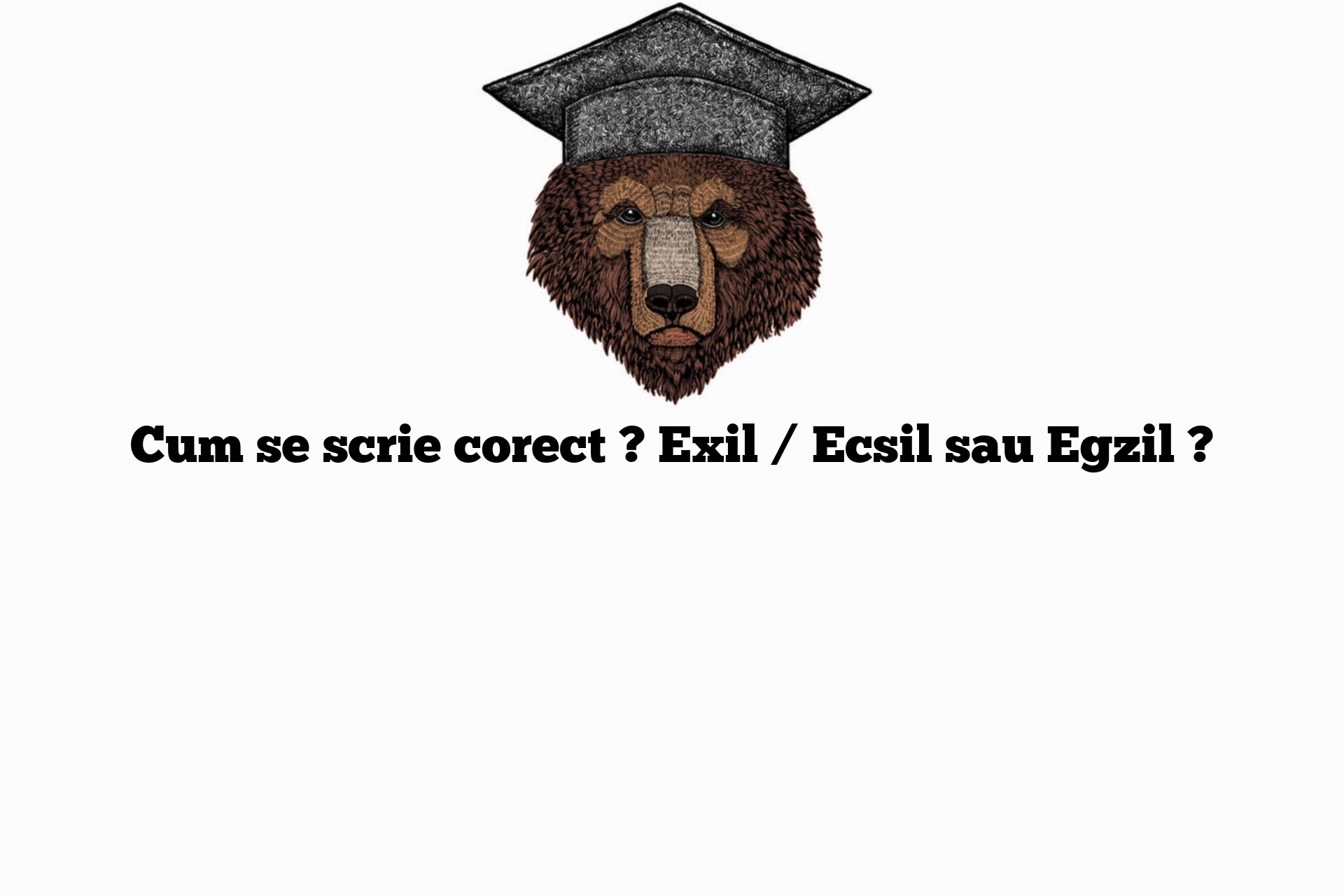Cum se scrie corect ? Exil / Ecsil sau Egzil ?