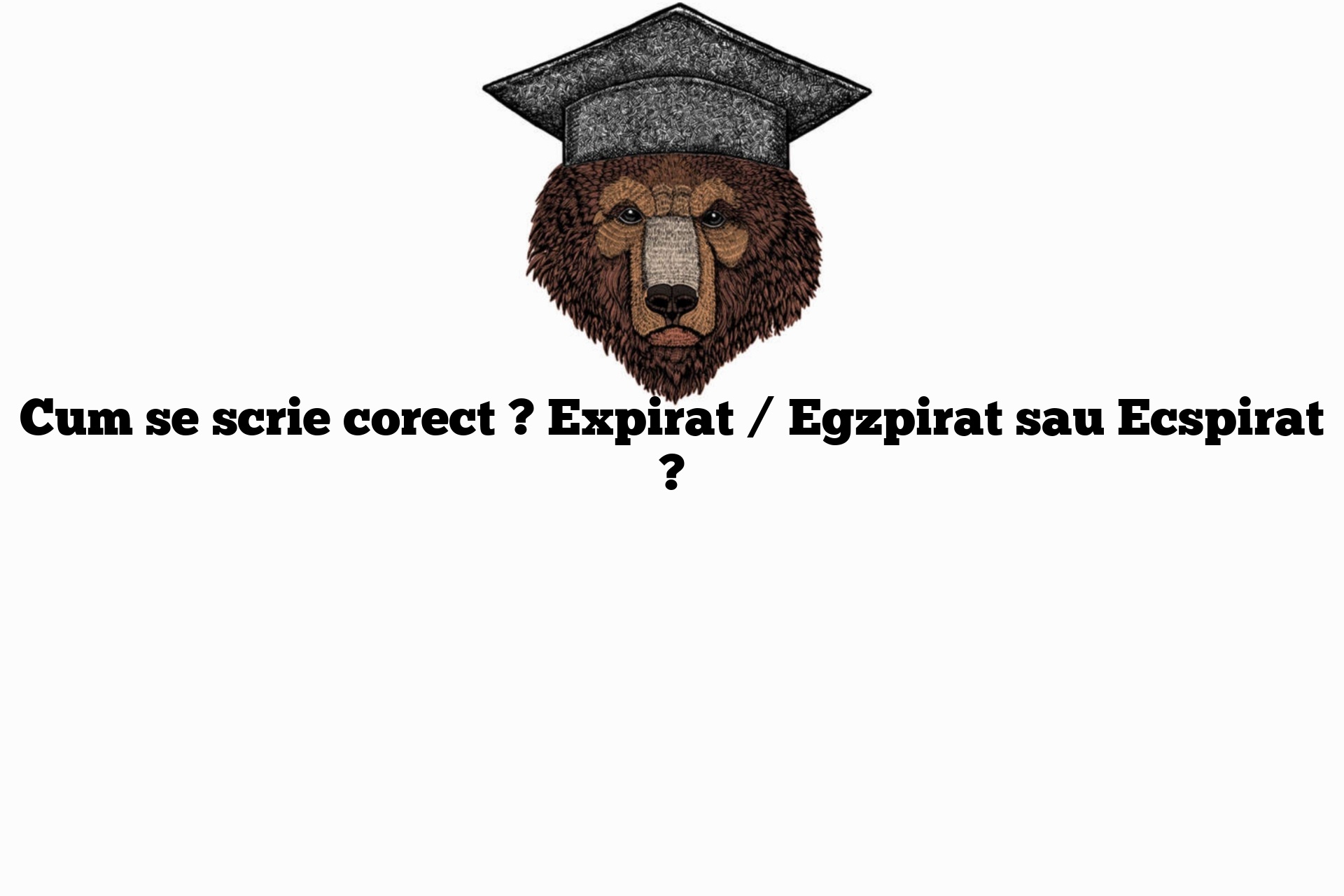Cum se scrie corect ? Expirat / Egzpirat sau Ecspirat ?