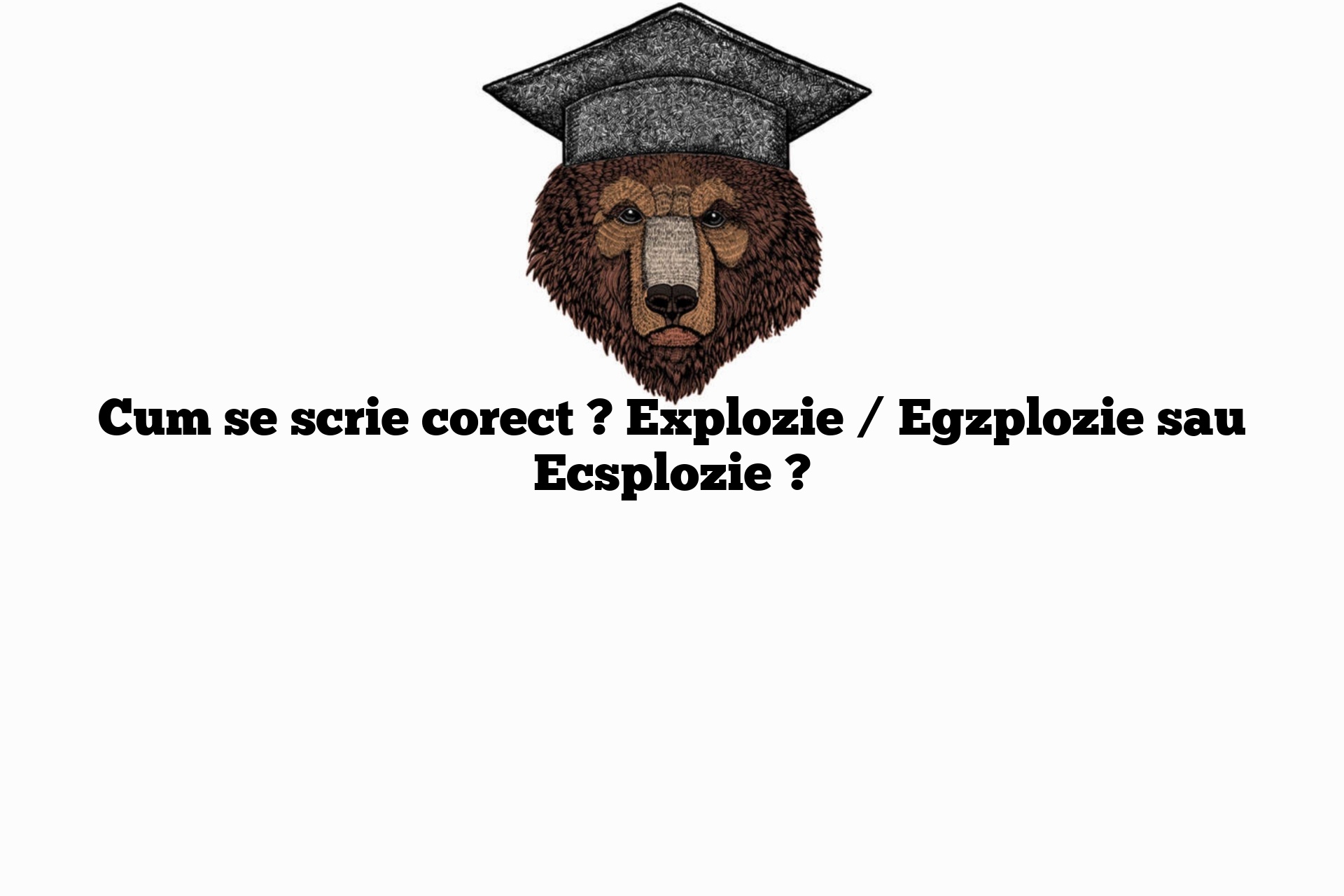 Cum se scrie corect ? Explozie / Egzplozie sau Ecsplozie ?