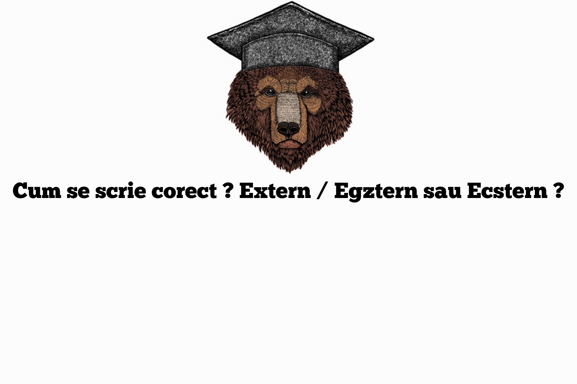 Cum se scrie corect ? Extern / Egztern sau Ecstern ?