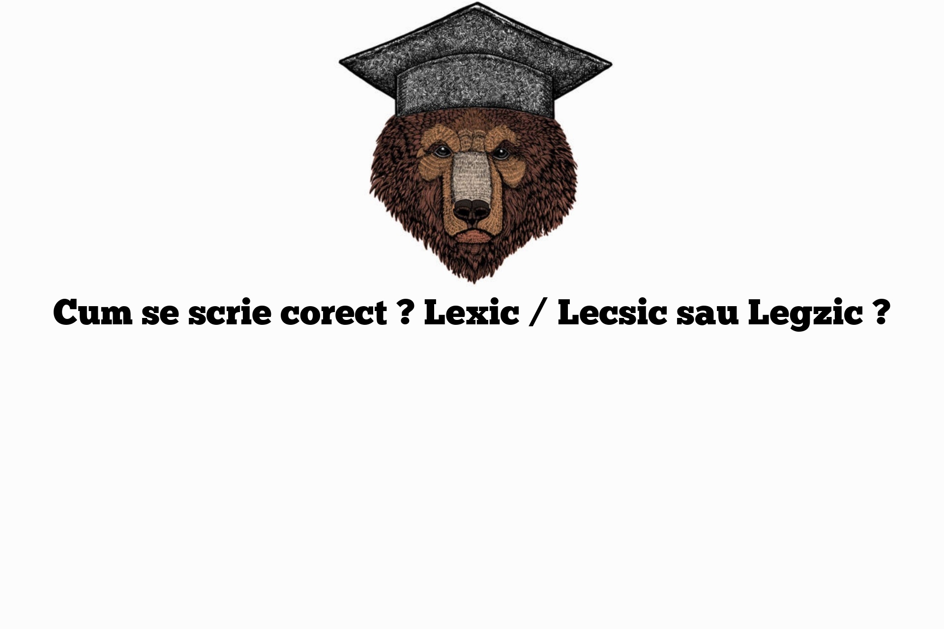 Cum se scrie corect ? Lexic / Lecsic sau Legzic ?