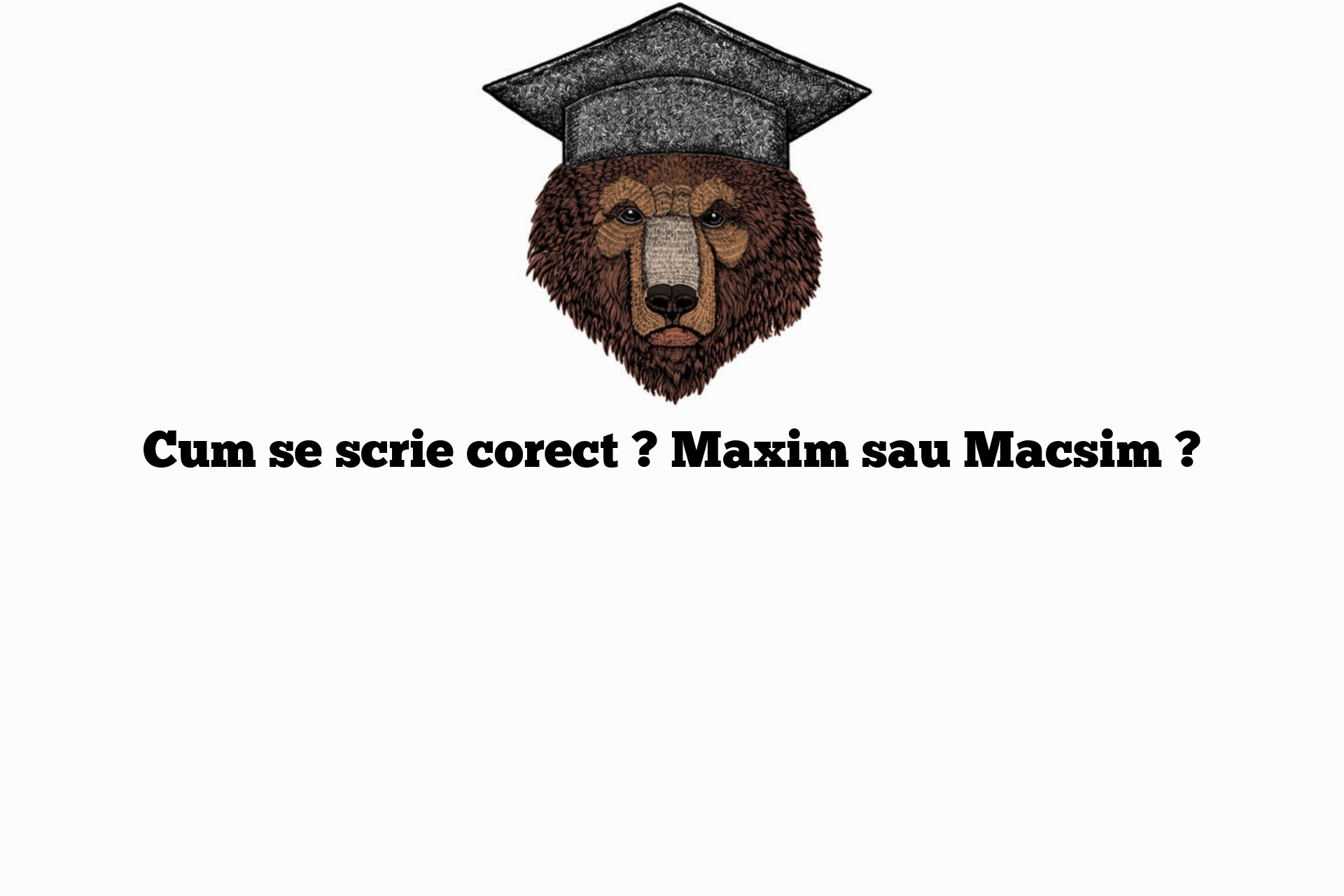 Cum se scrie corect ? Maxim sau Macsim ?