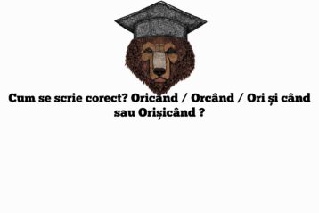 Cum se scrie corect? Oricând / Orcând / Ori și când sau Orișicând ?