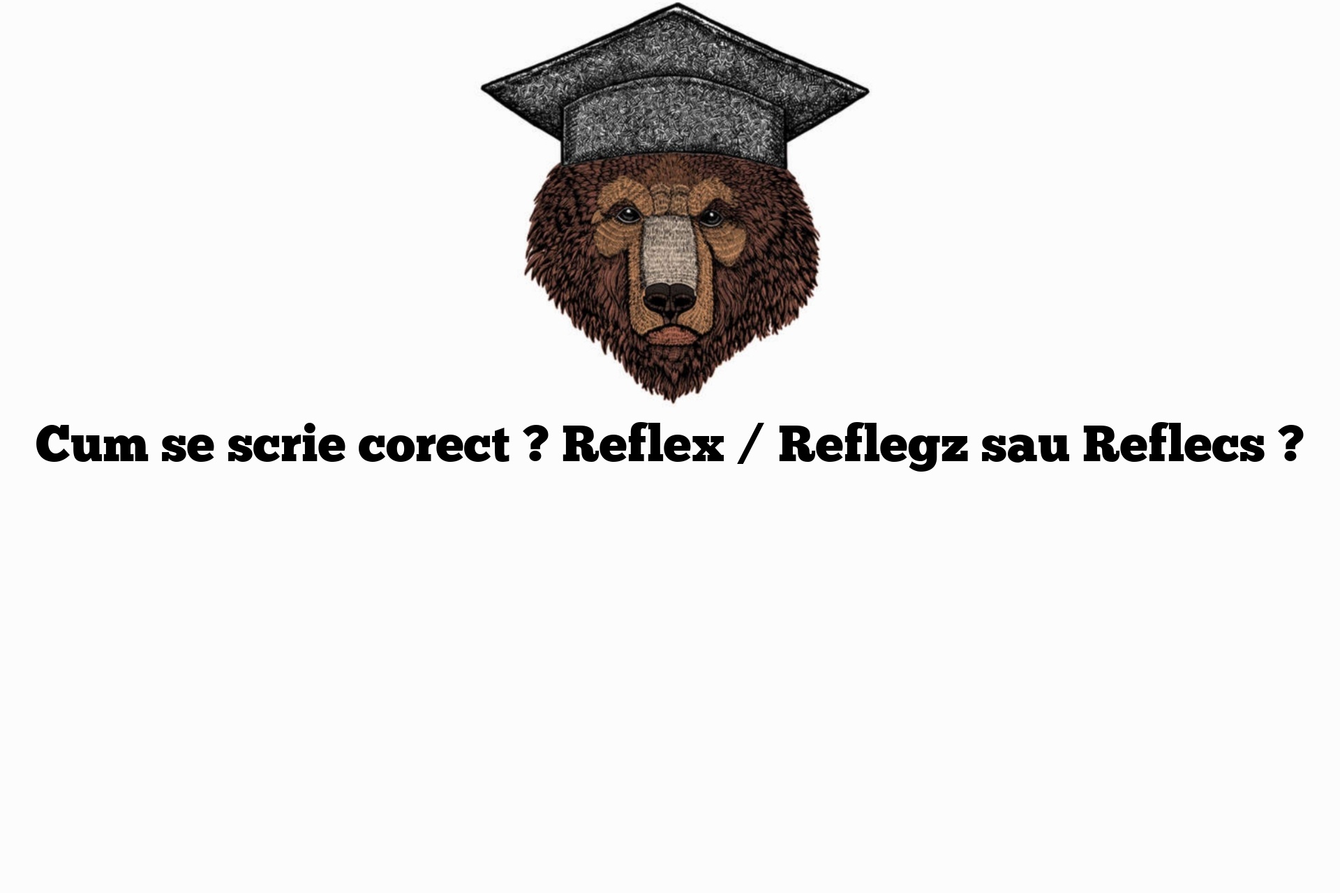 Cum se scrie corect ? Reflex / Reflegz sau Reflecs ?