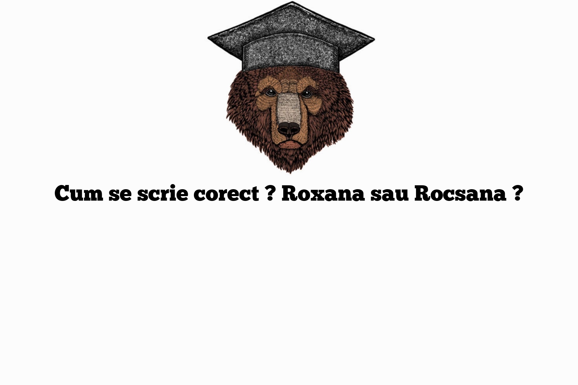 Cum se scrie corect ? Roxana sau Rocsana ?