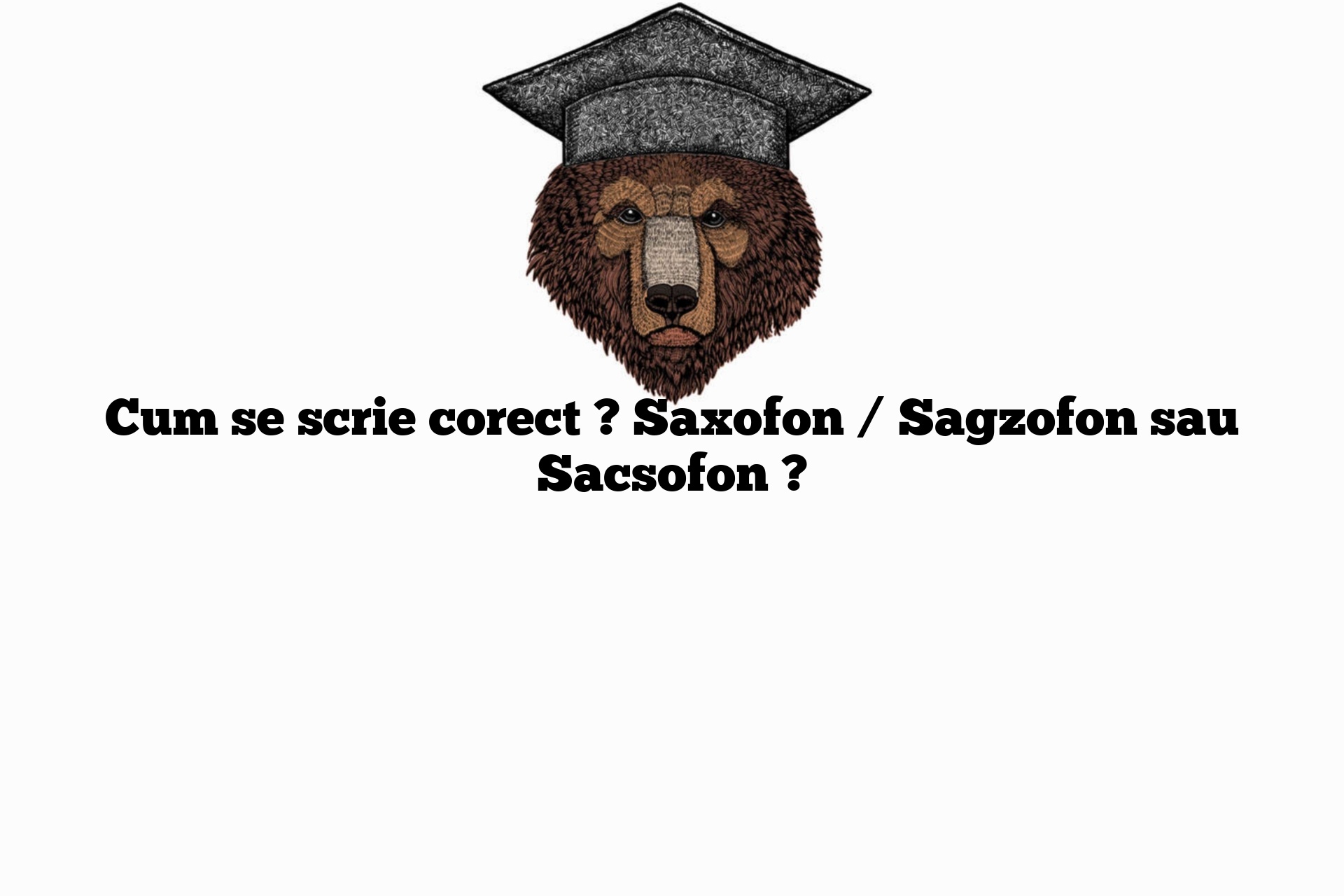 Cum se scrie corect ? Saxofon / Sagzofon sau Sacsofon ?