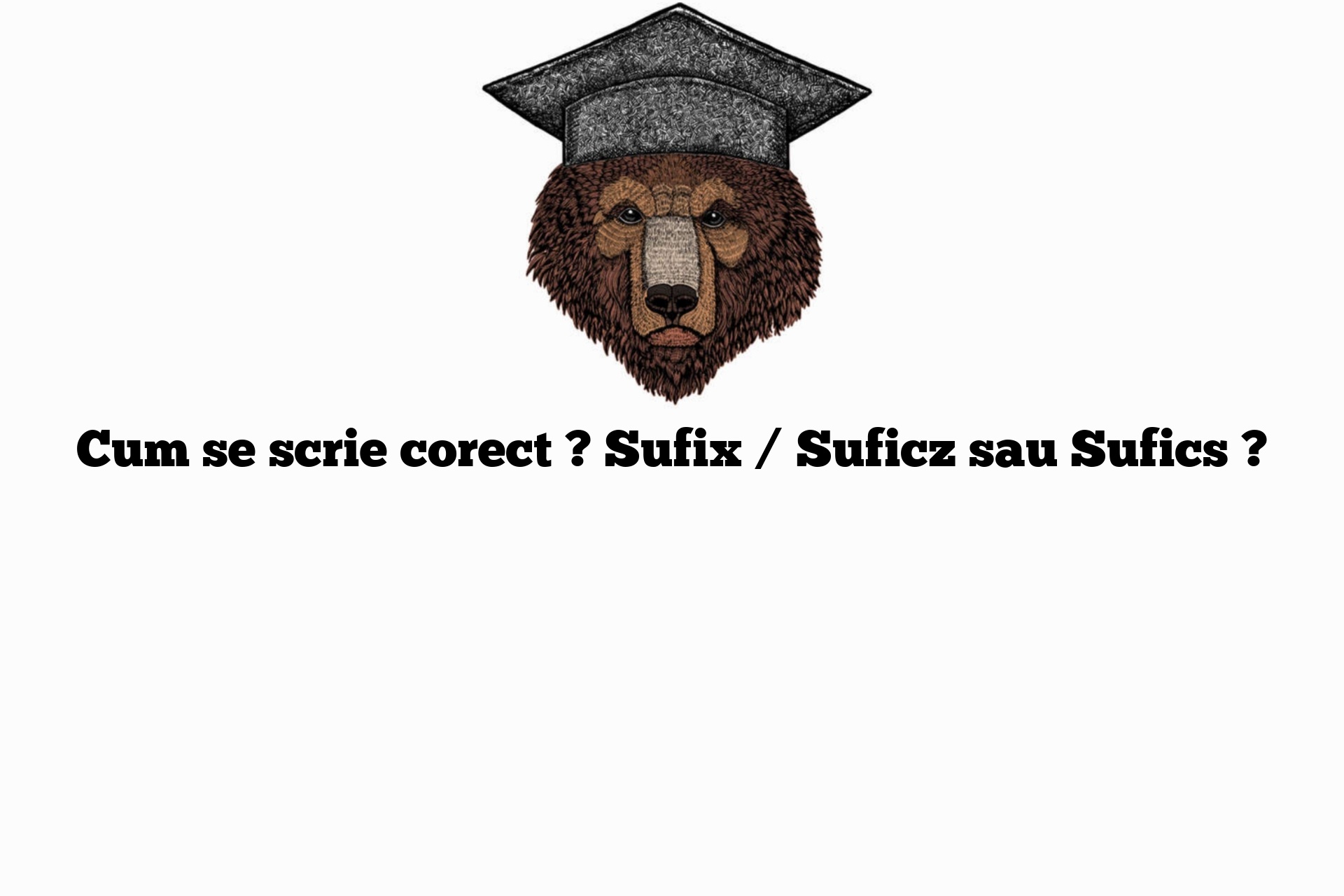Cum se scrie corect ? Sufix / Suficz sau Sufics ?