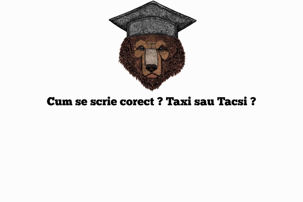 Cum se scrie corect ? Taxi sau Tacsi ?