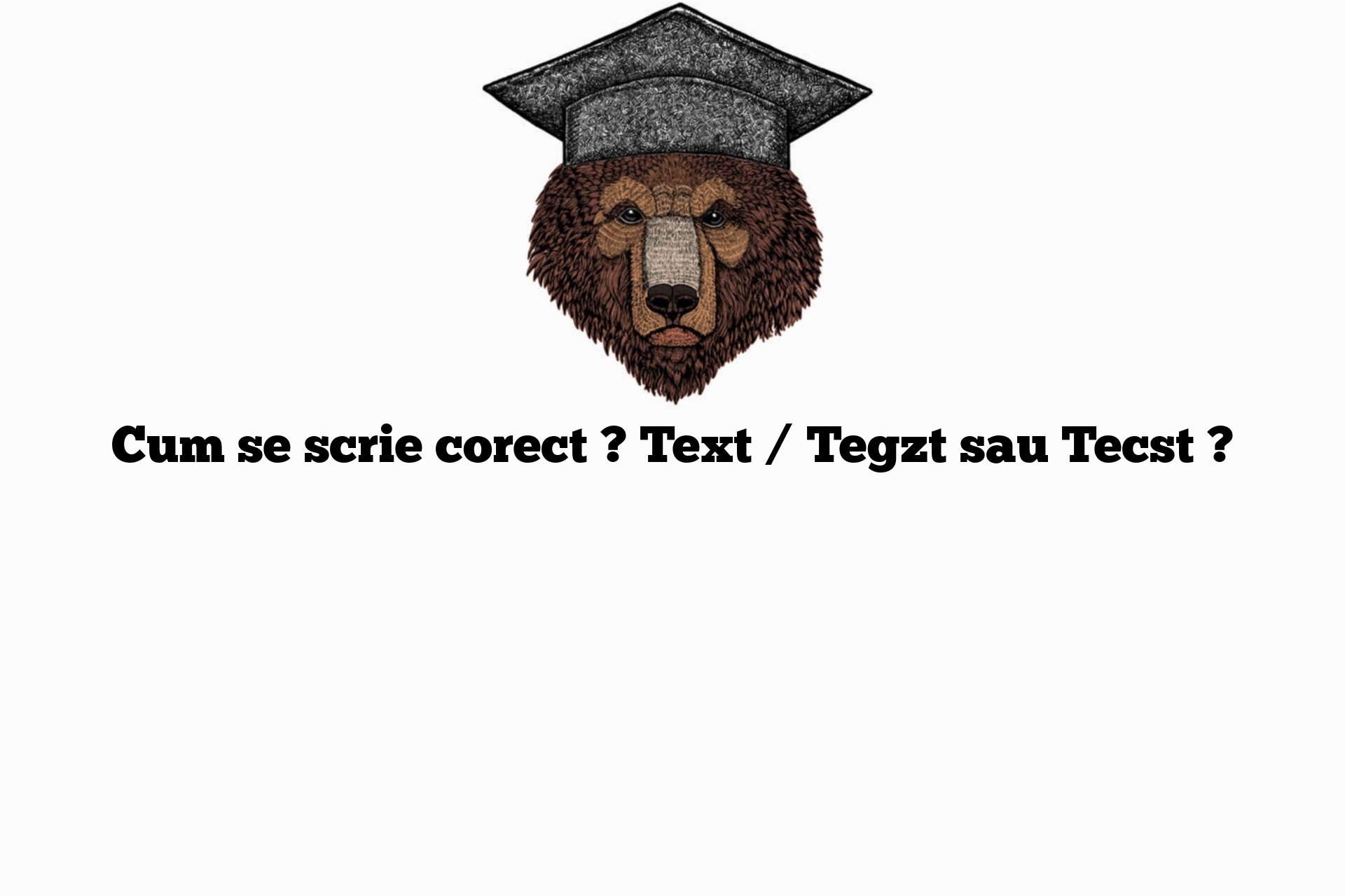 Cum se scrie corect ? Text / Tegzt sau Tecst ?