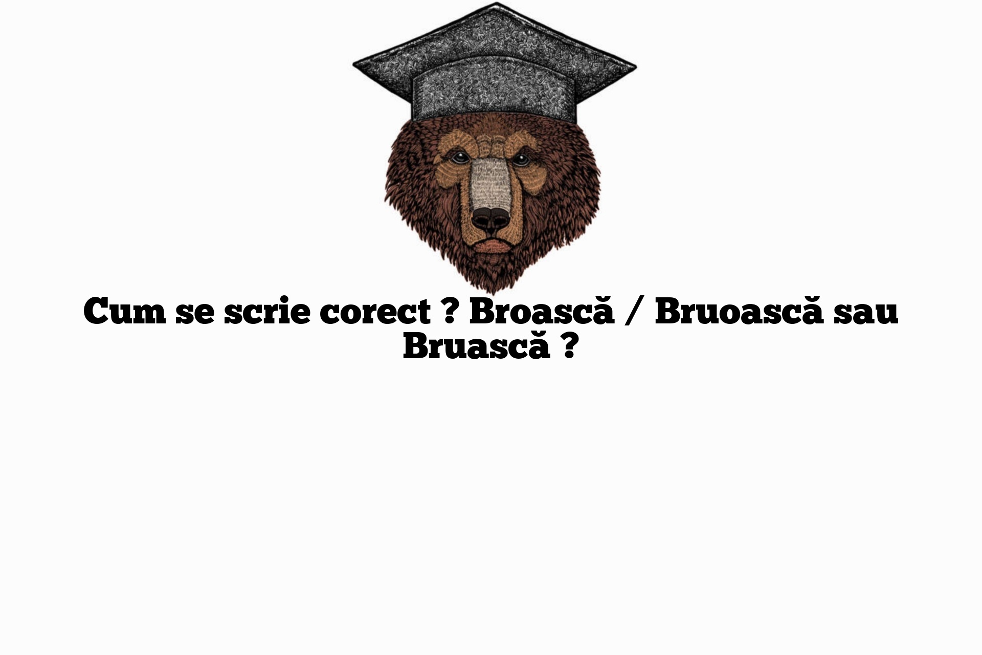 Cum se scrie corect ? Broască / Bruoască sau Bruască ?