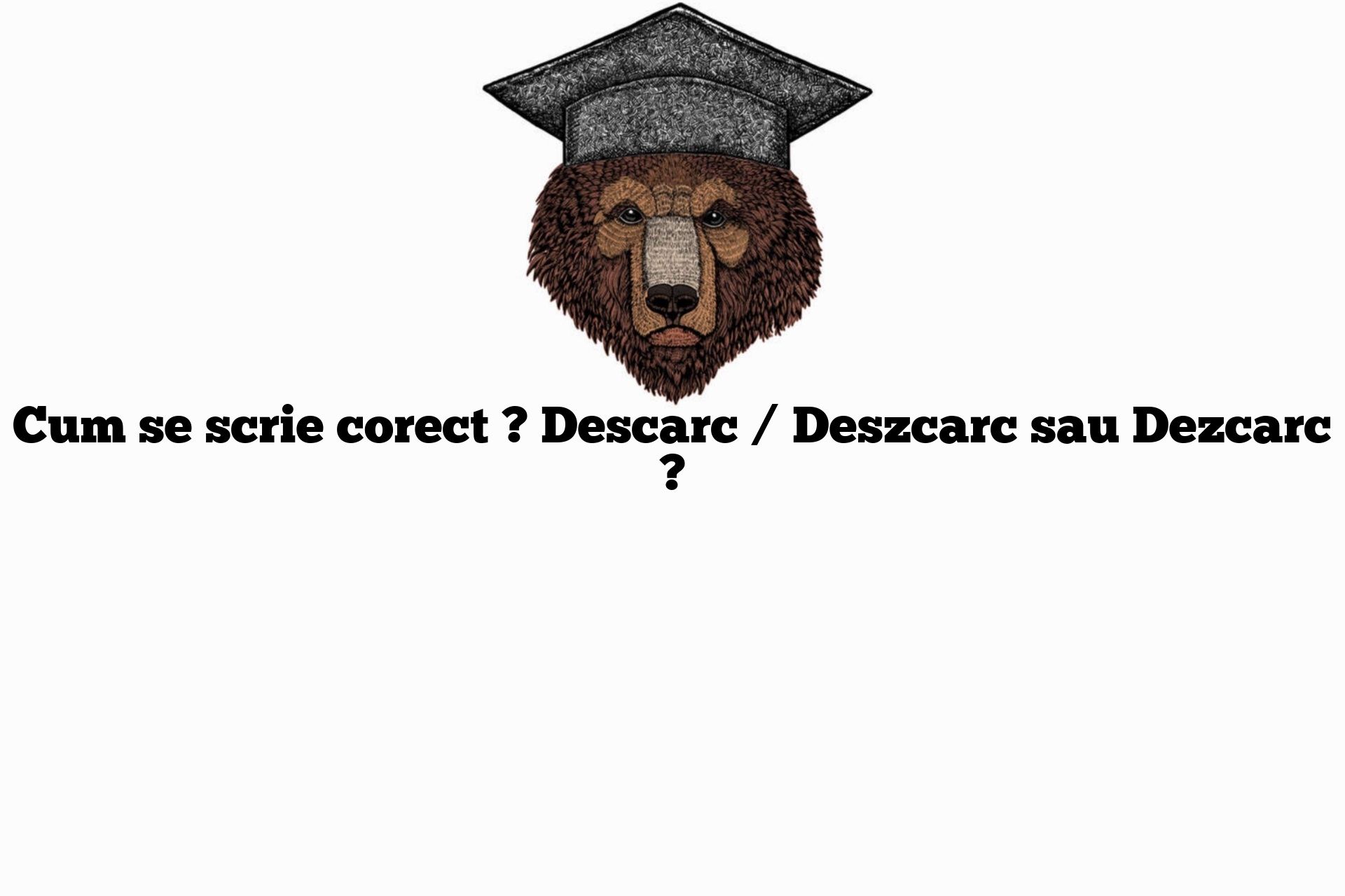 Cum se scrie corect ? Descarc / Deszcarc sau Dezcarc ?