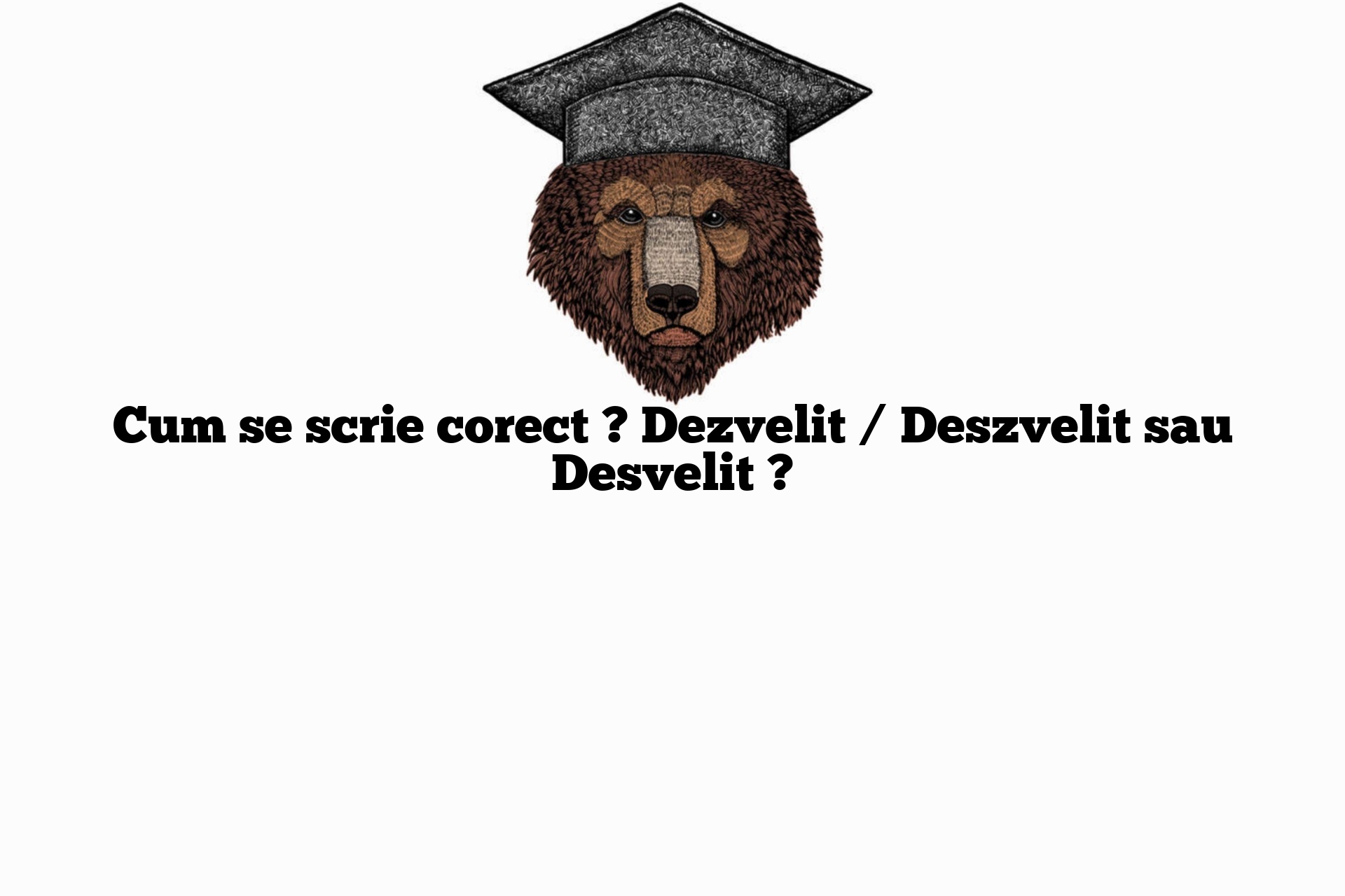 Cum se scrie corect ? Dezvelit / Deszvelit sau Desvelit ?
