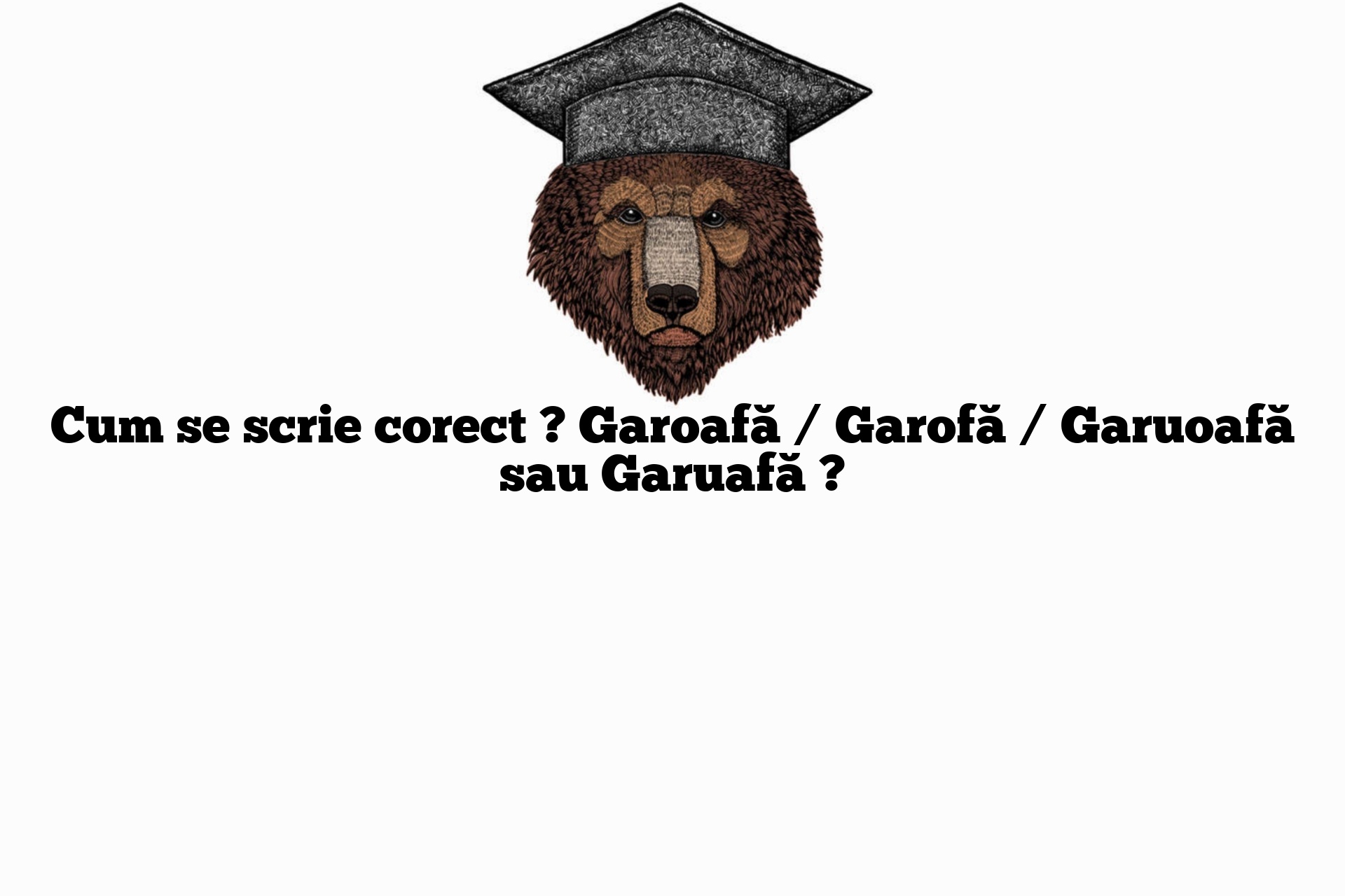 Cum se scrie corect ? Garoafă / Garofă / Garuoafă sau Garuafă ?