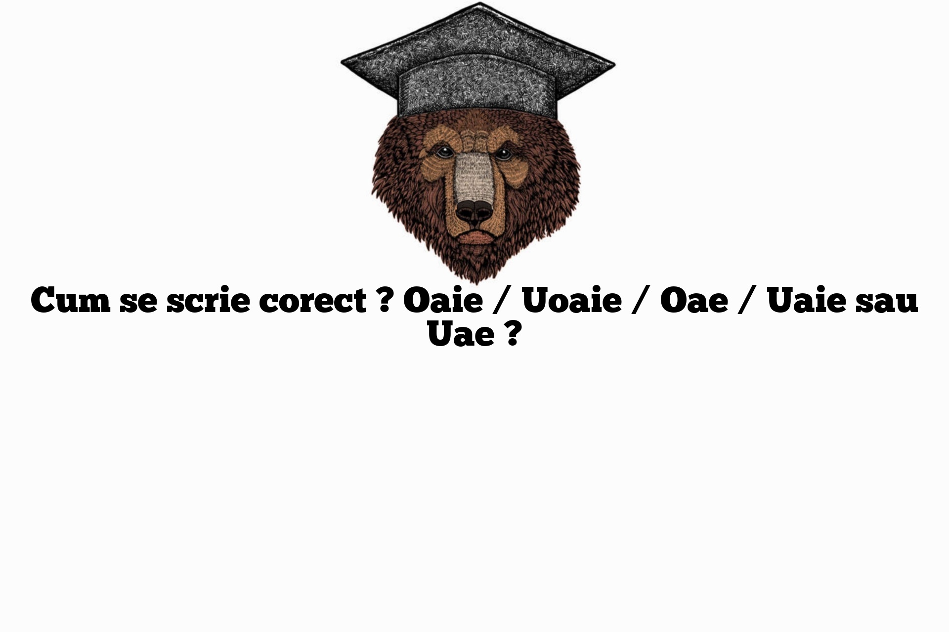 Cum se scrie corect ? Oaie / Uoaie / Oae / Uaie sau Uae ?