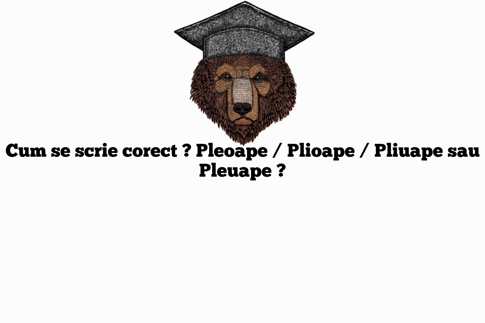 Cum se scrie corect ? Pleoape / Plioape / Pliuape sau Pleuape ?