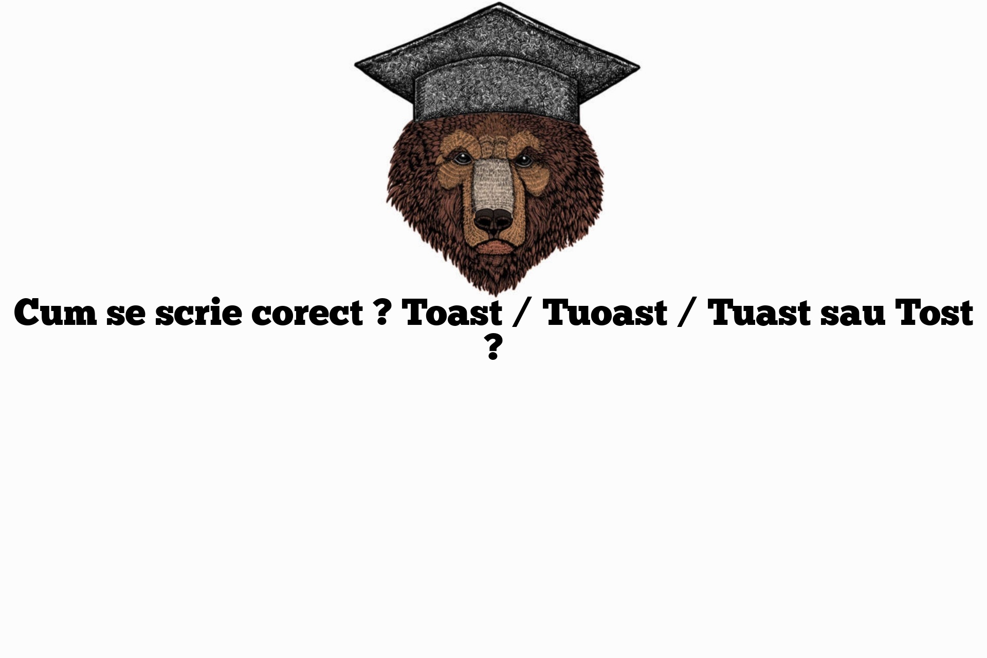 Cum se scrie corect ? Toast / Tuoast / Tuast sau Tost ?