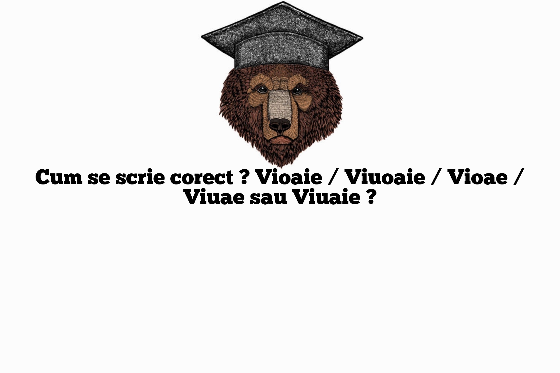 Cum se scrie corect ? Vioaie / Viuoaie / Vioae / Viuae sau Viuaie ?