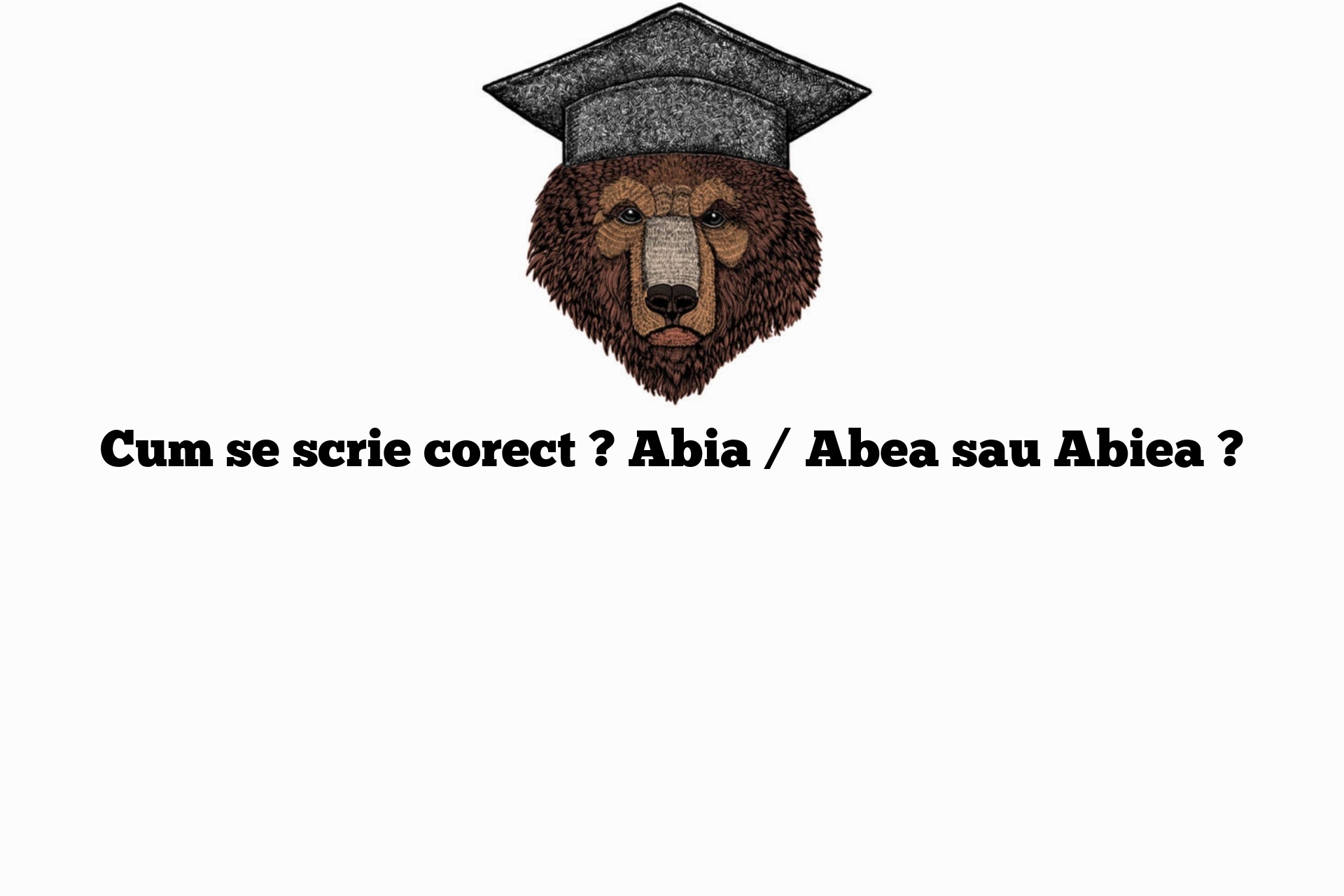 Cum se scrie corect ? Abia / Abea sau Abiea ?