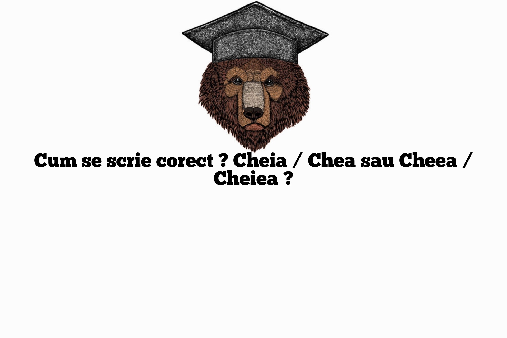 Cum se scrie corect ? Cheia / Chea sau Cheea / Cheiea ?