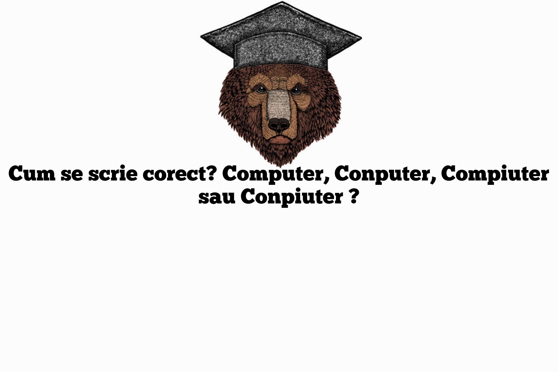 Cum se scrie corect? Computer, Conputer, Compiuter sau Conpiuter ?