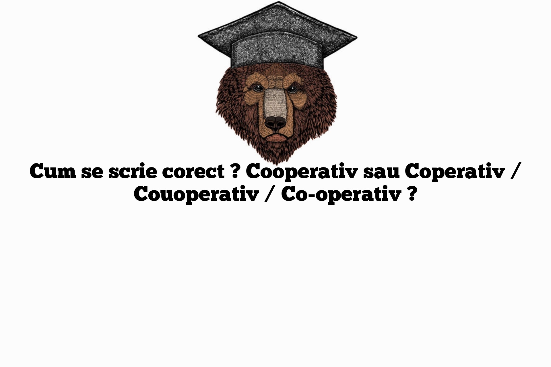 Cum se scrie corect ? Cooperativ sau Coperativ / Couoperativ / Co-operativ ?