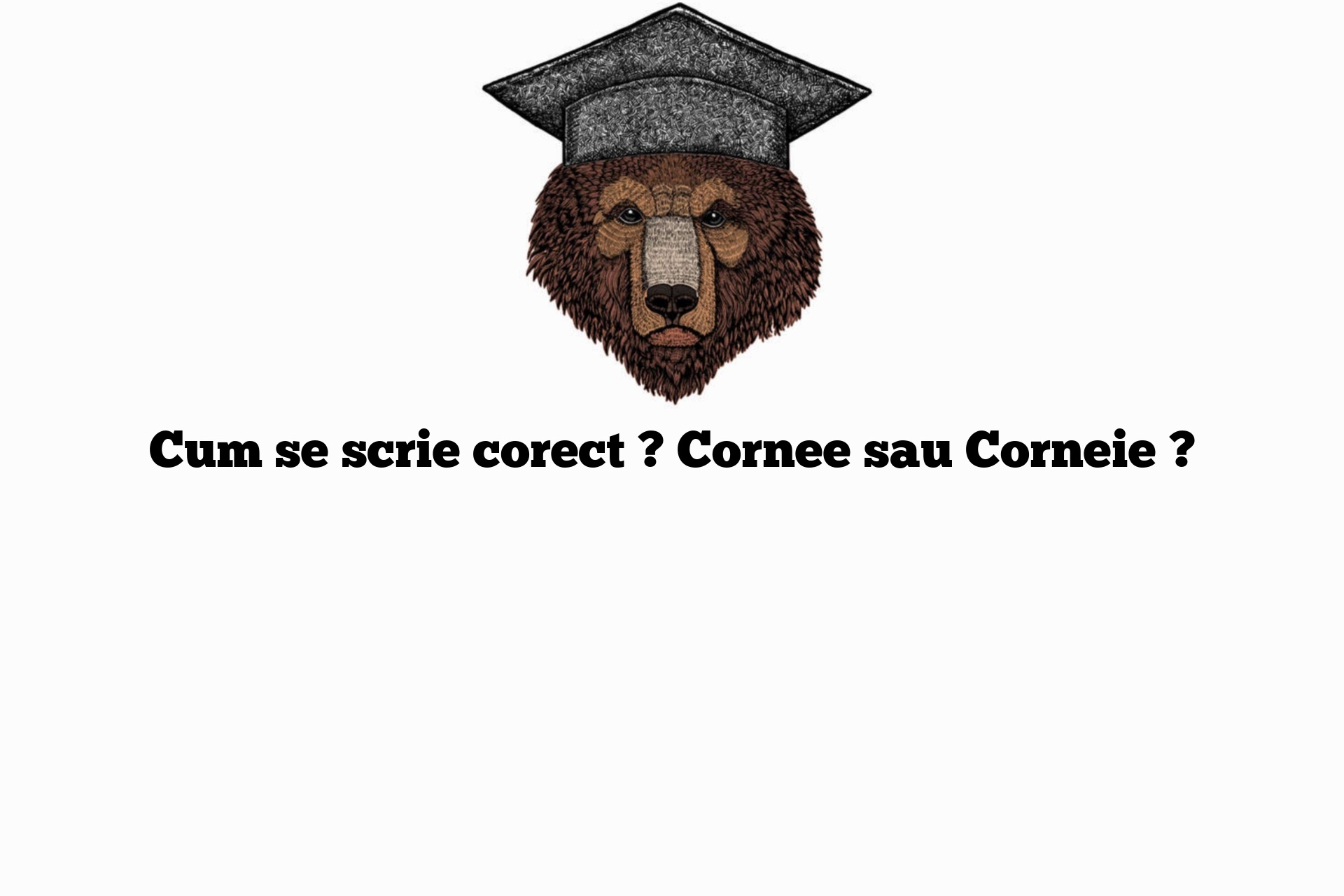 Cum se scrie corect ? Cornee sau Corneie ?