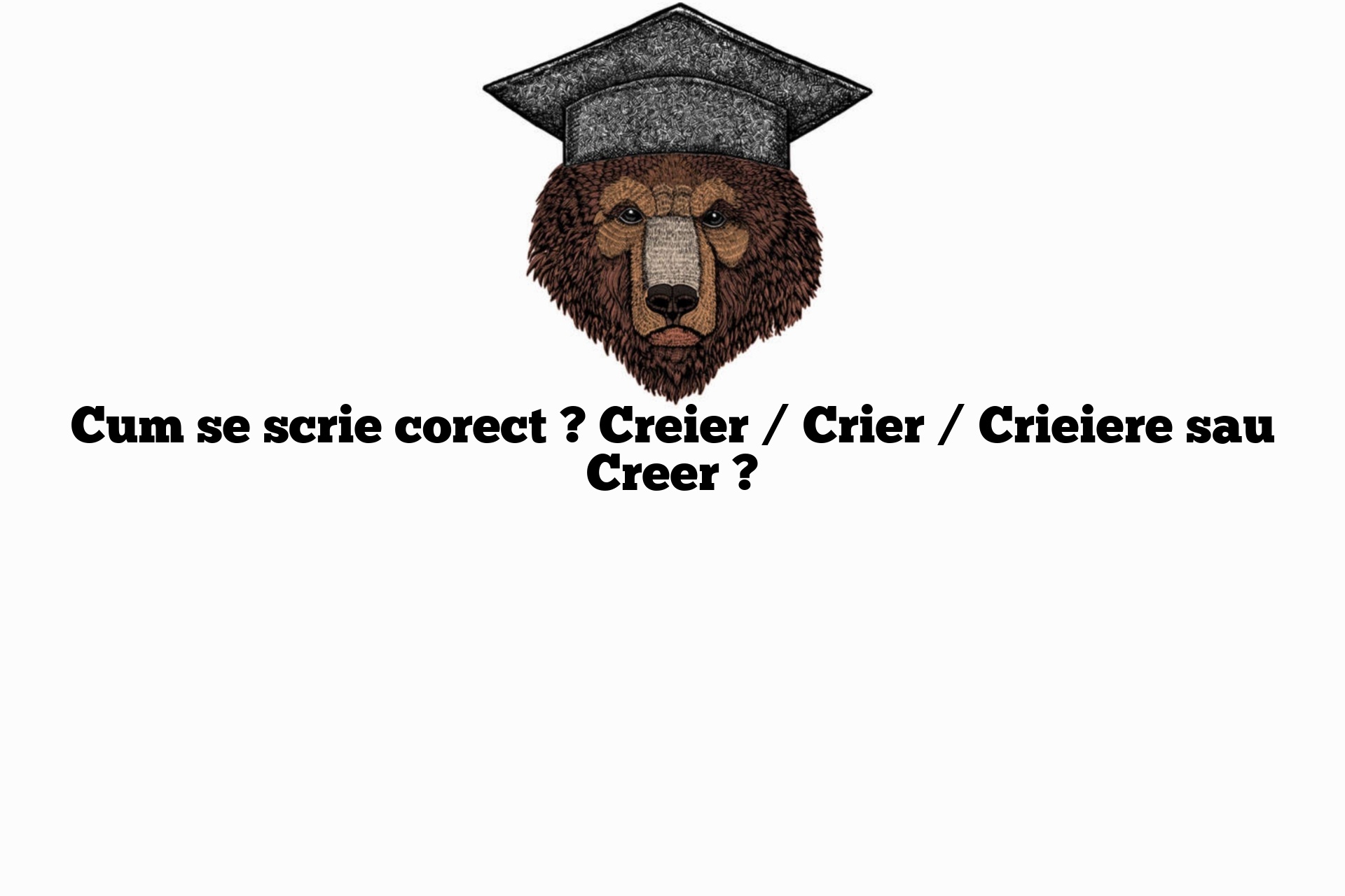Cum se scrie corect ? Creier / Crier / Crieiere sau Creer ?