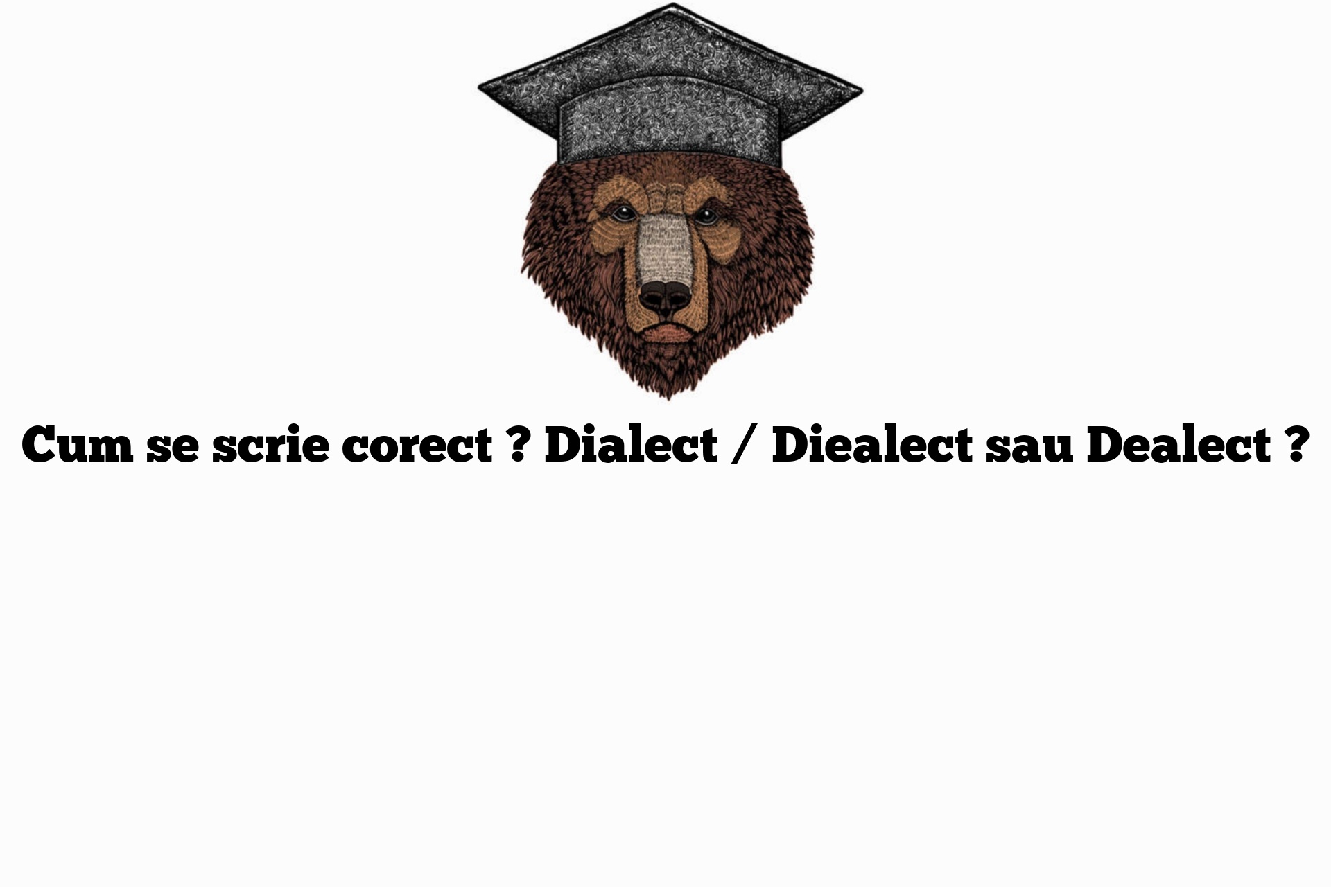 Cum se scrie corect ? Dialect / Diealect sau Dealect ?