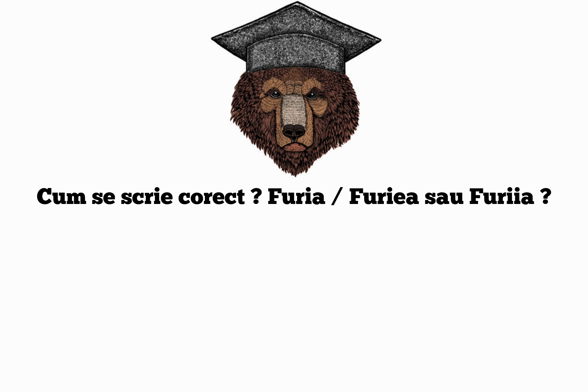 Cum se scrie corect ? Furia / Furiea sau Furiia ?