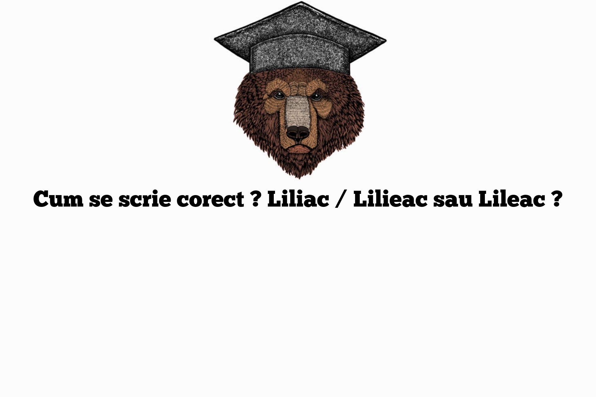 Cum se scrie corect ? Liliac / Lilieac sau Lileac ?