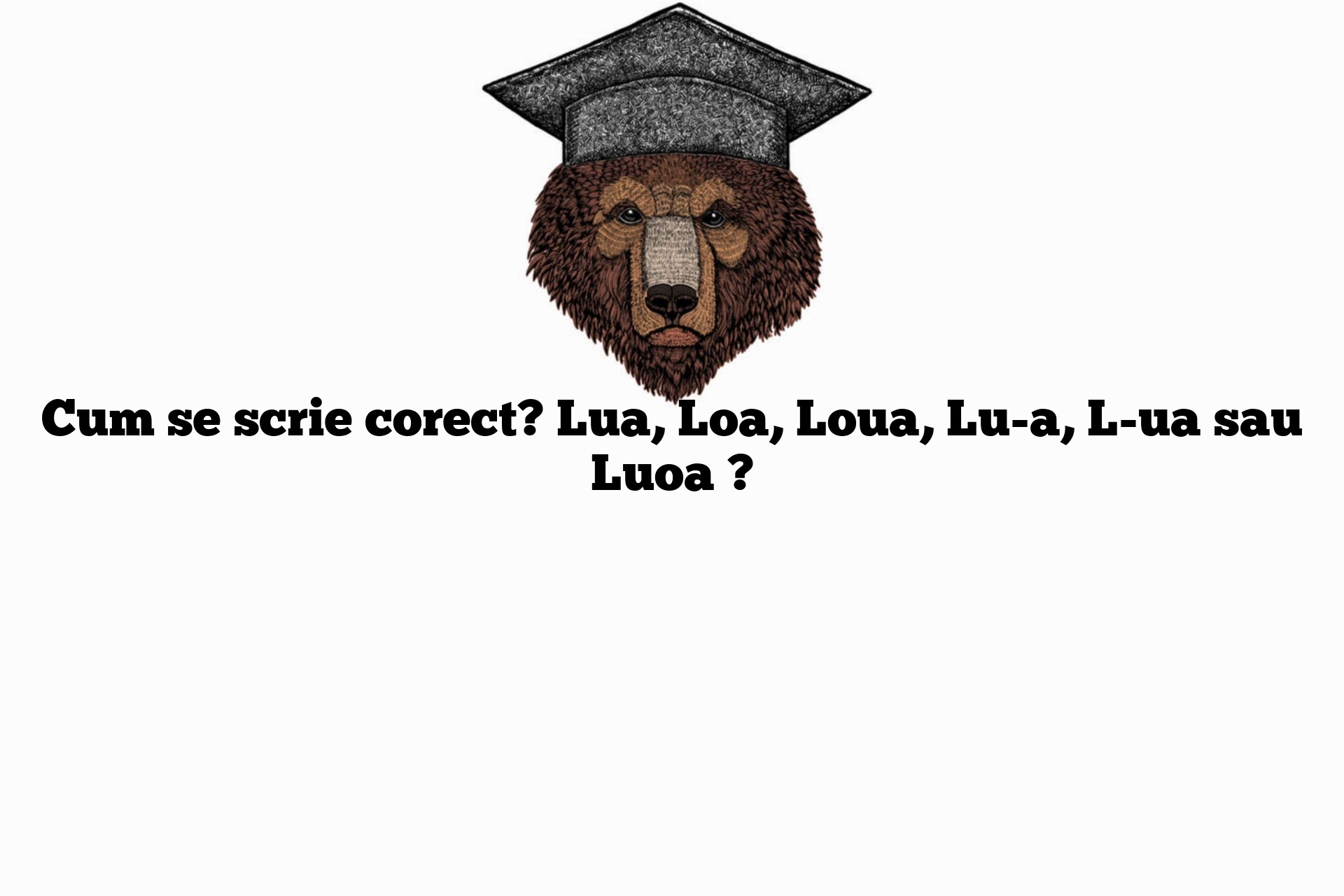 Cum se scrie corect? Lua, Loa, Loua, Lu-a, L-ua sau Luoa ?