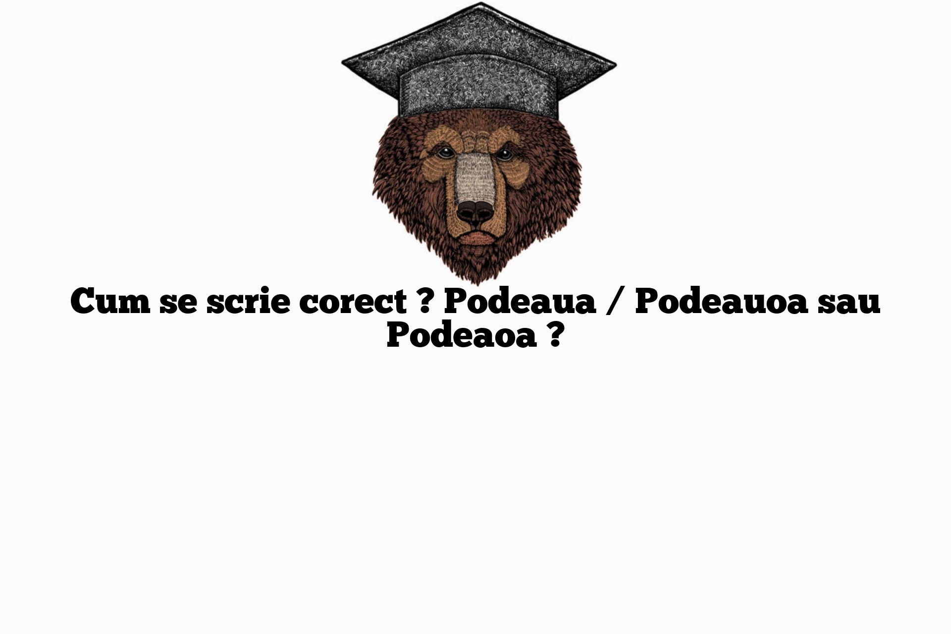 Cum se scrie corect ? Podeaua / Podeauoa sau Podeaoa ?