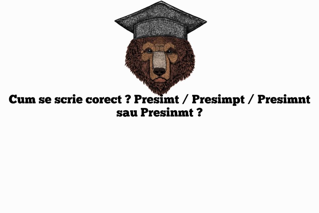 Cum se scrie corect ? Presimt / Presimpt / Presimnt sau Presinmt ?