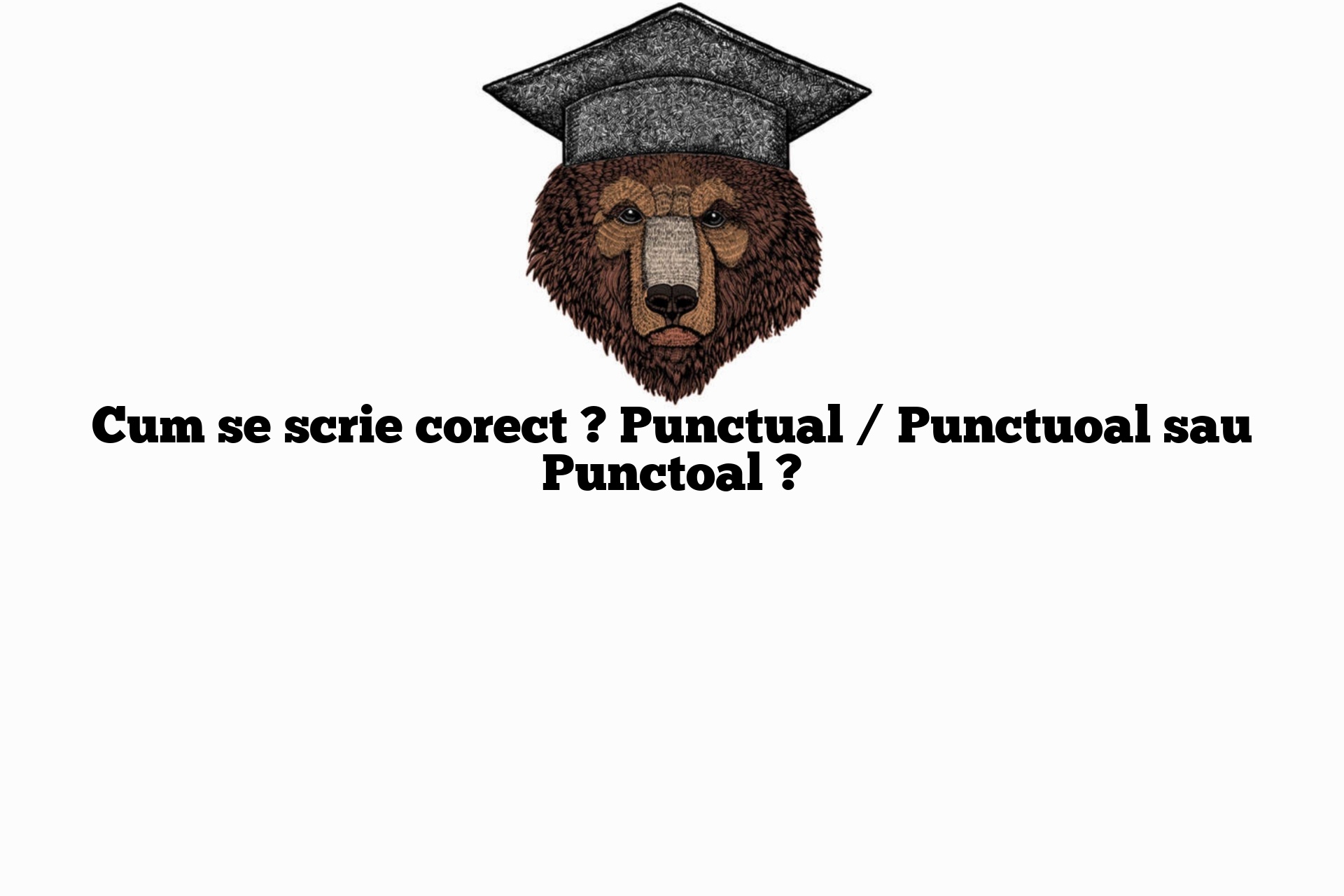 Cum se scrie corect ? Punctual / Punctuoal sau Punctoal ?