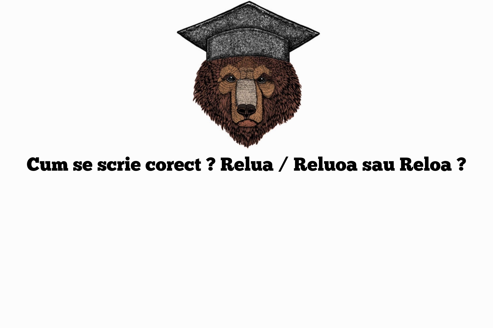 Cum se scrie corect ? Relua / Reluoa sau Reloa ?